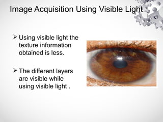 Image Acquisition Using Visible Light
 Using visible light the
texture information
obtained is less.
 The different layers
are visible while
using visible light .
 