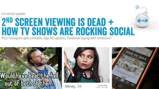 1
1
Conﬁdential © 2014
Conﬁdential © 2014
JULY 2014
iris social update:
2nd screen viewing is dead +
how TV shows are rocking socialPlus: Instagram gets clickable, App Ad updates, Facebook toying with emotions?
 