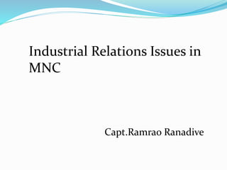 Industrial Relations Issues in
MNC
Capt.Ramrao Ranadive
 