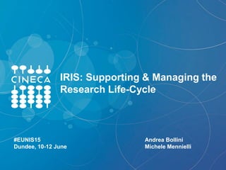 IRIS: Supporting & Managing the
Research Life-Cycle
Andrea Bollini
Michele Mennielli
#EUNIS15
Dundee, 10-12 June
 