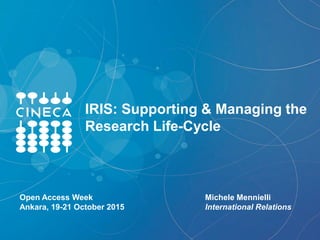 IRIS: Supporting & Managing the
Research Life-Cycle
Michele Mennielli
International Relations
Open Access Week
Ankara, 19-21 October 2015
 