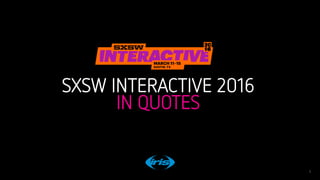 1
1
Conﬁdential © 2016
SXSW INTERACTIVE 2016
IN QUOTES
 