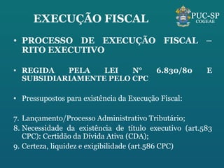 EXECUÇÃO FISCAL PROCESSO DE EXECUÇÃO FISCAL – RITO EXECUTIVO REGIDA PELA LEI N° 6.830/80 E SUBSIDIARIAMENTE PELO CPC Pressupostos para existência da Execução Fiscal:  Lançamento/Processo Administrativo Tributário;  Necessidade da existência de título executivo (art.583 CPC): Certidão da Dívida Ativa (CDA); Certeza, liquidez e exigibilidade (art.586 CPC) 