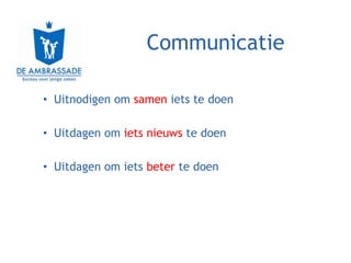 Communicatie

• Uitnodigen om samen iets te doen

• Uitdagen om iets nieuws te doen

• Uitdagen om iets beter te doen
 