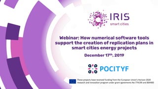 These projects have received funding from the European Union’s Horizon 2020
research and innovation program under grant agreements No 774199 and 864400
Webinar: How numerical software tools
support the creation of replication plans in
smart cities energy projects
December 17th, 2019
 