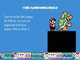 1989: SUPER MARIO BROS 2 Tras el éxito del juego de Mario, se crea la segunda edición: Super Mario Bros 2. Atras i Adelante Indice i 