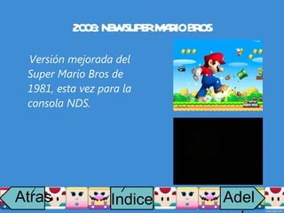 2006: NEW SUPER MARIO BROS Versión mejorada del Super Mario Bros de 1981, esta vez para la consola NDS. Atras i Adelante Indice i 