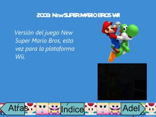 2009: New SUPER MARIO BROS WII Versión del juego New Super Mario Bros, esta vez para la plataforma Wii. Atras i Adelante Indice i 