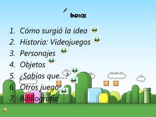 Indice Cómo surgió la idea Historia: Videojuegos  Personajes Objetos ¿Sabías que…? Otros juegos… Bibliografía i 