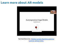 Learn more about AR models
Nal Kalchbrenner, Mediterranean Machine Learning
Summer School 2022.
 