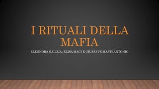 I RITUALI DELLA
MAFIA
ELEONORA GALIZIA, ELISA MACI E GIUSEPPE MASTRANTONIO
 