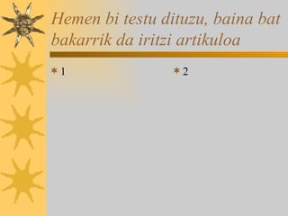 Hemen bi testu dituzu, baina bat bakarrik da iritzi artikuloa 1 2 