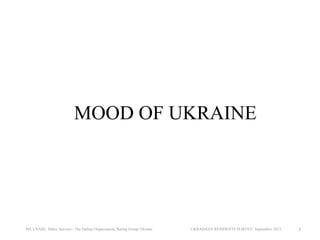 MOOD OF UKRAINE

IRI, USAID, Baltic Surveys / The Gallup Organization, Rating Group Ukraine

UKRAINIAN RESIDENTS SURVEY, September 2013

3

 
