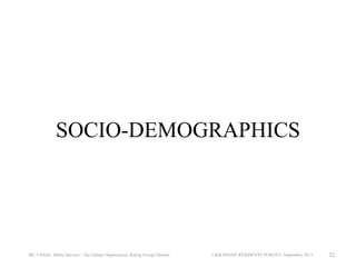 SOCIO-DEMOGRAPHICS

IRI, USAID, Baltic Surveys / The Gallup Organization, Rating Group Ukraine

UKRAINIAN RESIDENTS SURVEY, September 2013

32

 