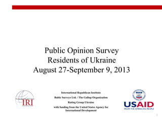 Public Opinion Survey
Residents of Ukraine
August 27-September 9, 2013
International Republican Institute
Baltic Surveys Ltd. / The Gallup Organization
Rating Group Ukraine
with funding from the United States Agency for
International Development
1

 