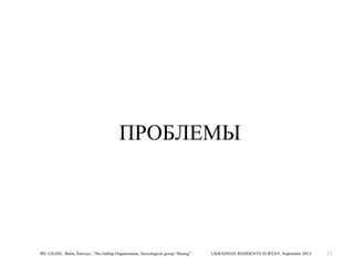 ПРОБЛЕМЫ

IRI, USAID, Baltic Surveys / The Gallup Organization, Sociological group “Rating”

UKRAINIAN RESIDENTS SURVEY, September 2013

11

 