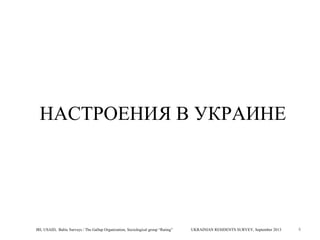 НАСТРОЕНИЯ В УКРАИНЕ

IRI, USAID, Baltic Surveys / The Gallup Organization, Sociological group “Rating”

UKRAINIAN RESIDENTS SURVEY, September 2013

4

 