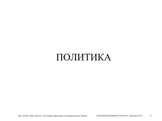 ПОЛИТИКА

IRI, USAID, Baltic Surveys / The Gallup Organization, Sociological group “Rating”

UKRAINIAN RESIDENTS SURVEY, September 2013

41

 