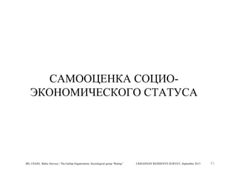 САМООЦЕНКА СОЦИОЭКОНОМИЧЕСКОГО СТАТУСА

IRI, USAID, Baltic Surveys / The Gallup Organization, Sociological group “Rating”

UKRAINIAN RESIDENTS SURVEY, September 2013

83

 