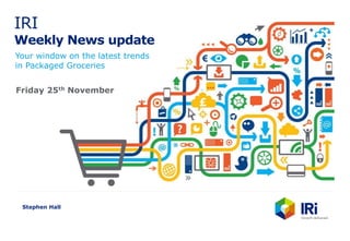 IRI
Weekly News update
Your window on the latest trends
in Packaged Groceries
Stephen Hall
Friday 25th November
 