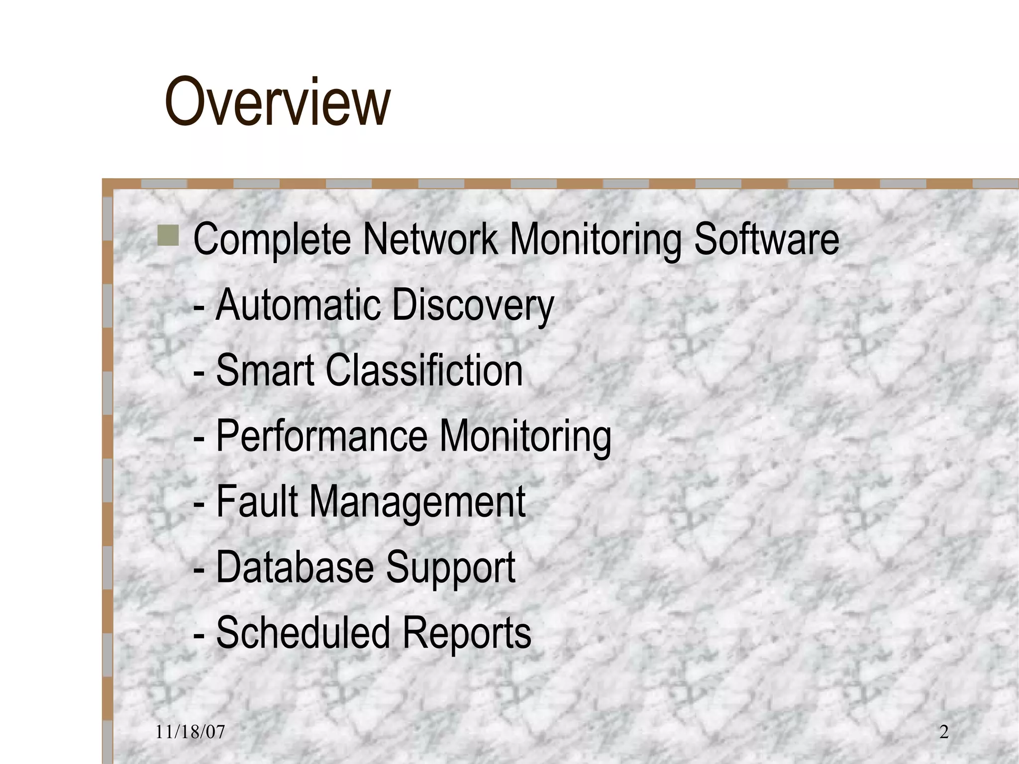 Overview Complete Network Monitoring Software - Automatic Discovery - Smart Classifiction - Performance Monitoring - Fault Management - Database Support - Scheduled Reports 
