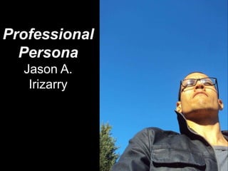 Professional
Persona
Jason A.
Irizarry
 