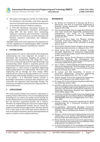 International Research Journal of Engineering and Technology (IRJET) e-ISSN: 2395 -0056
Volume: 04 Issue: 03 | Mar -2017 www.irjet.net p-ISSN: 2395-0072
© 2017, IRJET | Impact Factor value: 5.181 | ISO 9001:2008 Certified Journal | Page 4
 The support of management and the use of QFD, design
for manufacture and assembly, a top–down approach
and cross-functional teams werethekeystothesuccess
of the Hewlett Packard’s 34401A multimeter.
 In 1990 Bull Worldwide Information Systems Inc.
improved manufacturers’ distributor performance
using QFD; the key factors were maintaining
employees’ motivation and involvement, continuing
education for the work force, correctly anticipate and
interpret customers’ expectations and emphasize
prevention.
Although results of CE can be impressive, the adoption rate
and the completeness of implementation differ markedly
between different companies and different countries.
4 FUTURE SCOPE
Engineering has its roots in craftsmanship wheredesignand
manufacturing was truly integrated. An example is a
blacksmith with journeyman designing the product in
interaction with manufacturing (“the sledge hits”). Then
there was an industrial age period of separated design and
manufacturing which leaned to sequential process and
standardized information carriers (drawings). Concurrent
Engineering is a tuned version of sequential engineering
implementing features of craftsmanship. The trend is that
engineering will go through one more change. When
considering the content producing methods one can find
different types of knowledge building. It is not sequential, it
is not parallel – it is networked. Content creation in
knowledge communities is directed with competence and
motivation and supported with knowledge sharing. The
actions lean on efficient communication using networks as
main infrastructure.
5 CONCLUSIONS
The world marked demand and customer requirement is
quality product within time in a low cost. By applying latest
technology we can achieve the quality and we provide the
product within time but in that organizationalprofitabilityis
less and therefore organization growth rate is reduces.
Therefore by implementing the Concurrent engineering it
can produce organizational benefits that far exceed the
profits associated with any singleproduct.Thebasicelement
if CE is team work so this article pays special attention on
team work and the formation, structureandorganizations of
team in a small as well as medium industries.
REFERENCES
[1] R.I. Winner, J. P. Pennell, H. E. Betrand, and M. M. G.
Slasurezuk, “The Role of Concurrent Engineering in
Weapons System Acquisition,” Alexandria VA IDA
Report R-338, 1988.
[2] Putu Dana Karningsih, DewantiAnggrahini,Muhammad
Iman Syafi, Concurrent Engineering implementation
assessment:A case study in an Indonesian
manufacturing company, Procedia Manufacturing,
pp.200-207,2015
[3] David Juarez, Jesus Segui, Ana Mengual, Santiago
Ferrandiz, Concurrent Engineering applied to key
industrial sector, annals of the university of oradea,
Issue 3, 2015
[4] Naval Surface Warfare Center, A Report on Concurrent
Engineering Implementation in a Shipyard, Nov. 1995
[5] David Juarez, Jesus Segui, Ana Mengual, Santiago
Ferrandiz, Application of Concurrent engineeringin
product and process design, annals of the university of
oradea, Issue 3, 2015
[6] Yanjun Qian, Jun Lin, Recent Advances in Concurrent
Engineering Modeling, 5th International Asia
Conference on Industrial Engineering and Management
Innovation (IEMI 2014), pp.6-9, 2014
[7] Jian, G., Oriet, L., Understanding and Implementation of
Concurrent Engineering. The Proceedings of the 11th
International Conference on Concurrent Enterprising.
Munich, Germany, June 2005.
[8] M. Lawson and H.M. Karandikar, “A Survey of
Concurrent Engineering,” Concurrent Engineering
Research and Applications, Vol. 2, No. 1, 1994.
[9] Andrew Kusiak, Concurrent Engineering-Automation,
Tools, and Techniques, John Wiley & Sons, 1993.
[10] M. Young, The Technical Writer’s Handbook. MillValley,
CA: University Science, 1989.
[11] Jack Zhou, Shlomo Carmi, Alan Lau, and Spiros Koulas,
ConcurrentEngineering Concepts AppliedtoConcurrent
Education and Research, International Conference on
Concurrent Engineering, Research and Applications
(CE96/ISPE), August 1996.
[12] Ali Yassine,DanBraha,ComplexConcurrentEngineering
and the Design Structure Matrix Method, CONCURRENT
ENGINEERING: Research andApplications,Vol.11No.3 ,
Sept, 2003.
[13] Hassan S. Abdalla, Concurrent engineering for global
manufacturing, Int. J. Production Economics 60-61
(1999) 251-260.
[14] Ganagambegai, Shanmugam, Managing Concurrent
Engineering In Malaysian Small Medium Enterprises,
Procedia - Social and Behavioral Sciences 57 ( 2012 )
119 – 125.
[15] Morgan L. Swink, A tutorialonimplementingconcurrent
engineering in new product development programs,
Journal of Operations Management 16 (1998) 103-116.
[16] Marko Starbek, Janez Grum, Concurrent engineering in
small companies, International Journal ofMachine Tools
& Manufacture 42 (2002) 417–426.
[17] A. Portioli-Staudacher, H. Van Landeghem, M. Mappelli,
C.E. Redaelli,Implementationofconcurrentengineering:
 