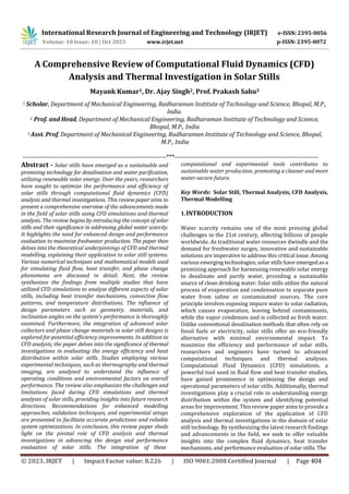 International Research Journal of Engineering and Technology (IRJET) e-ISSN: 2395-0056
p-ISSN: 2395-0072
Volume: 10 Issue: 10 | Oct 2023 www.irjet.net
A Comprehensive Review of Computational Fluid Dynamics (CFD)
Analysis and Thermal Investigation in Solar Stills
Mayank Kumar1, Dr. Ajay Singh2, Prof. Prakash Sahu3
1 Scholar, Department of Mechanical Engineering, Radharaman Institute of Technology and Science, Bhopal, M.P.,
India.
2 Prof. and Head, Department of Mechanical Engineering, Radharaman Institute of Technology and Science,
Bhopal, M.P., India
3 Asst. Prof, Department of Mechanical Engineering, Radharaman Institute of Technology and Science, Bhopal,
M.P., India
---------------------------------------------------------------------***---------------------------------------------------------------------
Abstract - Solar stills have emerged as a sustainable and
promising technology for desalination and water purification,
utilizing renewable solar energy. Over the years, researchers
have sought to optimize the performance and efficiency of
solar stills through computational fluid dynamics (CFD)
analysis and thermal investigations. This review paper aims to
present a comprehensive overview of the advancements made
in the field of solar stills using CFD simulations and thermal
analysis. The review begins by introducing the concept of solar
stills and their significance in addressing global water scarcity.
It highlights the need for enhanced design and performance
evaluation to maximize freshwater production. The paper then
delves into the theoretical underpinnings of CFD and thermal
modelling, explaining their application to solar still systems.
Various numerical techniques and mathematical models used
for simulating fluid flow, heat transfer, and phase change
phenomena are discussed in detail. Next, the review
synthesizes the findings from multiple studies that have
utilized CFD simulations to analyse different aspects of solar
stills, including heat transfer mechanisms, convective flow
patterns, and temperature distributions. The influence of
design parameters such as geometry, materials, and
inclination angles on the system's performance is thoroughly
examined. Furthermore, the integration of advanced solar
collectors and phase change materials in solar still designs is
explored for potential efficiency improvements. In addition to
CFD analysis, the paper delves into the significance of thermal
investigations in evaluating the energy efficiency and heat
distribution within solar stills. Studies employing various
experimental techniques, such as thermography and thermal
imaging, are analysed to understand the influence of
operating conditions and environmental factors on overall
performance. The review also emphasizes the challenges and
limitations faced during CFD simulations and thermal
analyses of solar stills, providing insights into future research
directions. Recommendations for enhanced modelling
approaches, validation techniques, and experimental setups
are presented to facilitate accurate predictions and reliable
system optimizations. In conclusion, this review paper sheds
light on the pivotal role of CFD analysis and thermal
investigations in advancing the design and performance
evaluation of solar stills. The integration of these
computational and experimental tools contributes to
sustainable water production, promoting a cleaner and more
water-secure future.
Key Words: Solar Still, Thermal Analysis, CFD Analysis,
Thermal Modelling
1.INTRODUCTION
Water scarcity remains one of the most pressing global
challenges in the 21st century, affecting billions of people
worldwide. As traditional water resources dwindle and the
demand for freshwater surges, innovative and sustainable
solutions are imperative to address this critical issue. Among
various emerging technologies, solar stills have emerged as a
promising approach for harnessing renewable solar energy
to desalinate and purify water, providing a sustainable
source of clean drinking water. Solar stills utilize the natural
process of evaporation and condensation to separate pure
water from saline or contaminated sources. The core
principle involves exposing impure water to solar radiation,
which causes evaporation, leaving behind contaminants,
while the vapor condenses and is collected as fresh water.
Unlike conventional desalination methods that often rely on
fossil fuels or electricity, solar stills offer an eco-friendly
alternative with minimal environmental impact. To
maximize the efficiency and performance of solar stills,
researchers and engineers have turned to advanced
computational techniques and thermal analyses.
Computational Fluid Dynamics (CFD) simulations, a
powerful tool used in fluid flow and heat transfer studies,
have gained prominence in optimizing the design and
operational parameters of solar stills. Additionally, thermal
investigations play a crucial role in understanding energy
distribution within the system and identifying potential
areas for improvement. This review paper aims to provide a
comprehensive exploration of the application of CFD
analysis and thermal investigations in the domain of solar
still technology. By synthesizing the latest research findings
and advancements in the field, we seek to offer valuable
insights into the complex fluid dynamics, heat transfer
mechanisms, and performance evaluation of solar stills. The
© 2023, IRJET | Impact Factor value: 8.226 | ISO 9001:2008 Certified Journal | Page 404
 