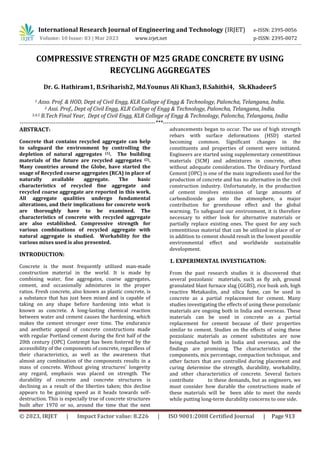 © 2023, IRJET | Impact Factor value: 8.226 | ISO 9001:2008 Certified Journal | Page 913
COMPRESSIVE STRENGTH OF M25 GRADE CONCRETE BY USING
RECYCLING AGGREGATES
Dr. G. Hathiram1, B.Sriharish2, Md.Younus Ali Khan3, B.Sahithi4, Sk.Khadeer5
1 Asso. Prof. & HOD, Dept of Civil Engg, KLR College of Engg & Technology, Paloncha, Telangana, India.
2 Assi. Prof., Dept of Civil Engg, KLR College of Engg & Technology, Paloncha, Telangana, India.
3,4,5 B.Tech Final Year, Dept of Civil Engg, KLR College of Engg & Technology, Paloncha, Telangana, India
------------------------------------------------------------------------***-------------------------------------------------------------------------
ABSTRACT:
Concrete that contains recycled aggregate can help
to safeguard the environment by controlling the
depletion of natural aggregates (1). The building
materials of the future are recycled aggregates (2).
Many countries around the Globe, have started the
usage of Recycled coarse aggregates (RCA) in place of
naturally available aggregate. The basic
characteristics of recycled fine aggregate and
recycled coarse aggregate are reported in this work.
All aggregate qualities undergo fundamental
alterations, and their implications for concrete work
are thoroughly have to be examined. The
characteristics of concrete with recycled aggregate
are also established. Compressive strength for
various combinations of recycled aggregate with
natural aggregate is studied. Workability for the
various mixes used is also presented.
INTRODUCTION:
Concrete is the most frequently utilized man-made
construction material in the world. It is made by
combining water, fine aggregates, coarse aggregates,
cement, and occasionally admixtures in the proper
ratios. Fresh concrete, also known as plastic concrete, is
a substance that has just been mixed and is capable of
taking on any shape before hardening into what is
known as concrete. A long-lasting chemical reaction
between water and cement causes the hardening, which
makes the cement stronger over time. The endurance
and aesthetic appeal of concrete constructions made
with regular Portland cement during the first half of the
20th century (OPC) Contempt has been fostered by the
accessibility of the components of concrete, regardless of
their characteristics, as well as the awareness that
almost any combination of the components results in a
mass of concrete. Without giving structures' longevity
any regard, emphasis was placed on strength. The
durability of concrete and concrete structures is
declining as a result of the liberties taken; this decline
appears to be gaining speed as it heads towards self-
destruction. This is especially true of concrete structures
built after 1970 or so, around the time that the next
advancements began to occur. The use of high strength
rebars with surface deformations (HSD) started
becoming common. Significant changes in the
constituents and properties of cement were initiated.
Engineers are started using supplementary cementitious
materials (SCM) and admixtures in concrete, often
without adequate consideration. The Ordinary Portland
Cement (OPC) is one of the main ingredients used for the
production of concrete and has no alternative in the civil
construction industry. Unfortunately, in the production
of cement involves emission of large amounts of
carbondioxide gas into the atmosphere, a major
contribution for greenhouse effect and the global
warming. To safeguard our environment, it is therefore
necessary to either look for alternative materials or
partially replace existing ones. The quest for any such
cementitious material that can be utilized in place of or
in addition to cement should result in the lowest possible
environmental effect and worldwide sustainable
development.
1. EXPERIMENTAL INVESTIGATION:
From the past research studies it is discovered that
several pozzolanic materials, such as fly ash, ground
granulated blast furnace slag (GGBS), rice husk ash, high
reactive Metakaolin, and silica fume, can be used in
concrete as a partial replacement for cement. Many
studies investigating the effects of using these pozzolanic
materials are ongoing both in India and overseas. These
materials can be used in concrete as a partial
replacement for cement because of their properties
similar to cement. Studies on the effects of using these
pozzolanic materials as cement substitutes are now
being conducted both in India and overseas, and the
findings are promising. The characteristics of the
components, mix percentage, compaction technique, and
other factors that are controlled during placement and
curing determine the strength, durability, workability,
and other characteristics of concrete. Several factors
contribute to these demands, but as engineers, we
must consider how durable the constructions made of
these materials will be been able to meet the needs
while putting long-term durability concerns to one side.
International Research Journal of Engineering and Technology (IRJET) e-ISSN: 2395-0056
Volume: 10 Issue: 03 | Mar 2023 www.irjet.net p-ISSN: 2395-0072
 