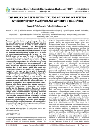 International Research Journal of Engineering and Technology (IRJET) e-ISSN: 2395-0056
Volume: 10 Issue: 03 | Mar 2023 www.irjet.net p-ISSN: 2395-0072
© 2023, IRJET | Impact Factor value: 8.226 | ISO 9001:2008 Certified Journal | Page 561
THE SURVEY ON REFERENCE MODEL FOR OPEN STORAGE SYSTEMS
INTERCONNECTION MASS STORAGE WITH KEY DOCUMENTED
Bavya .B [1],B. Ananthi [2], Dr. N. Mohanapriya [3]
Student [1], Dept of Computer science and engineering, Vivekananda college of Engineering for Women, Namakkal,,
Tamil Nadu, India.
Professor [2,3] , Dept of Computer science and engineering, Vivekananda college of Engineering for Women,
Namakkal,Tamil Nadu, India.
---------------------------------------------------------------------***---------------------------------------------------------------------
Abstract - In distributed storage, this paper describes
the most efficient, secure, and deft method for sharing
information with others. In order to allow clients to
allocate decoding freedoms, the Key-Aggregate
Cryptosystem framework will produce figure text of the
same size. The framework will reduce the number of keys
to a single key by joining several mystery keys. The client
can send other people this smaller key or store it in a very
limited, secure storage area. The owner of the data sets
up the public framework first, and then the Keygen
calculation generates a public or expert/secret key. The
client can convert plain text into encoded text by using
this key. The following client will provide input as an
expert mystery key through Extract work; As a complete
decoding key, it will produce yield. The beneficiary
receives this produced key safely. The client with the
complete key can then use Decrypt work to decode the
coded text at that point. In addition to illustrating other
uses for our plans, the proposed framework will provide
formal security investigations of our plans in the
standard model. More specifically,theprimary public-key
patient-controlled encryption for adaptable order is
provided by our plans, which were previously known.
Recently, distributed storage has gained popularity.
Information outsourcing is becoming increasingly
popular in big business settings because it makes
essential corporate information administration easier.
DevOps teams should have input regarding resources
because they are in charge of the day-to-day use of the
cloud platform management tools. However, for the sake
of security and compliance, cloud resources require
appropriate configuration and governance oversight.
Auto-provisioningorallowinguserstoself-provisiontheir
own machines let applications request more machines or
reduce capacity based on usage.
Key Words: Key-Aggregate Cryptosystem, secret key,
Distributed storage.
I.INTRODUCTION
To put into practice safe,efficient,andadaptableinformation
sharing in distributed storage. Sharing information is a
significant benefit of distributed storage. Bloggers, for
instance, can permit their friends to view a portion of their
private photos; An organization might grant their
representatives access to confidential information. The
difficult problem is how to share encoded information with
success. Clients clearly have the option to download the
encoded data from the capacity, decodeit,andthensenditto
others for sharing, but this negates the value of distributed
storage. In order to make it simple for other users to access
the sharing information from the server, clients should be
able to assign other users access privileges. It works on the
shared data's security. During the investigation process, it
increases information traceability. simplifies the deletion of
data in the event of unfavourable circumstances.
Implementing automated procedures to test the
configuration of cloud resources can lessen security risks.
Consistency throughout the expansion and development of
your cloud footprint is ensured by automating security
checks and establishing clear compliance policies that must
be adhered to by all teams. Developers can reduce risk
without disrupting their workflow by automating
remediation. Due to the large numberofAIUsthatdepend on
that Access Software, the Designated Community may make
it a mandatory requirement to keep the software's look and
feel. The Content Data Object's Structure and Semantic
Representation Information will not be readily available in
proprietary Access software. In this scenario, the OAIS may
find it necessary to investigate the use of an emulation
strategy if it is either unable to obtain the source code or has
access to the source code but is unable tocreatetherequired
application, for example due to a lack of a compiler or
operating environment. The OAIS might want to think about
copying the application. To attempt an emulation of the
application, the API could be adequately documented and
tested if the application provides a well-known set of
operations and a well-defined API for access. Emulation of
the underlying hardware is one approach. The claim that,
once a hardware platform is successfully emulated, all
operating systems and applications that ran on the original
platform can run without modification on the new platform
is one advantage of hardware emulation. However, it is
important to consider the level of emulation (such as
whether it replicates the timing of CPU instruction
execution). In addition, input/output device dependencies
are not taken into account by this. When a very popular
 