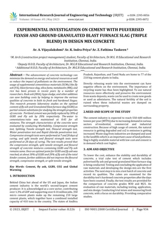 International Research Journal of Engineering and Technology (IRJET) e-ISSN: 2395-0056
Volume: 10 Issue: 05 | May 2023 www.irjet.net p-ISSN: 2395-0072
© 2023, IRJET | Impact Factor value: 8.226 | ISO 9001:2008 Certified Journal | Page 934
EXPERIMENTAL INVESTIGATION ON CEMENT WITH PULVERISED
FLYASH AND GROUND GRANULATED BLAST FURNACE SLAG (TRIPLE
BLEND) IN DESIGN MIX CONCRETE
Ar. A. Vijayalakshmi1 Ar. K. Indra Priya2 Ar. Z. Fathima Taskeen3
1M. Arch (construction project management) student, Faculty of Architecture, Dr.M.G. R Educational and Research
Institution, Chennai, India.
2Deputy H.O.D, Faculty of Architecture, Dr .M.G.R Educational and Research Institution, Chennai, India.
3 Additional H.O.D, Faculty of Architecture, Dr .M.G.R Educational and Research Institution, Chennai, India.
---------------------------------------------------------------------***-----------------------------------------------------------------
Abstract - The advancement of concrete technology can
minimize the demand on energy and natural resourcesaswell
as reduce the impact of pollutants on the environment. The
usage of supplemental cementitious materials (SCMs) like fly
ash (FA), blast furnace slag, silica fume, metakaolin (MK), and
rice has been proven in recent years by a number of
researchers. Husk ash (RHA), hypo sludge, and other additives
can save building costs by helping to improve the various
qualities of concrete in both its fresh and hardened Stages.
This research presents laboratory studies on the optimal
content of fly ash and Granulated blast furnace slag(GGBS) as
partial cement substitutes for studyingthestrengthproperties
of concrete. Portland cementwaspartiallyreplacedby30%of
GGBS and Fly ash by 20% respectively. The water to
cementations ratio was maintained at 0.45 for all
mixtures. The strength characteristics of the concrete were
evaluated by conducting Workability, Compressive strength
test, Splitting Tensile strength test, Flexural strength test,
Water penetration test and Rapid chloride penetration test.
Compressive strength tests were performedat7and28daysof
curing, and split tensile and flexural strength tests were
performed at 28 days of curing. The test results proved that
the compressive strength, split tensile strength and flexural
strength of concrete mixtures containing GGBS and Fly ash
remains same. Once an optimal point for GGBS and flyashwas
reached, at about 30% of GGBS and 20% of fly ash of the total
binder content, further additions did not improve the flexural
strength, compressive strength, or split tensile strength.
Key Words: Cement, fly ash, GGBS, CO2 and Global
Warming
1. INTRODUCTION
Behind China but ahead of the US and Japan, the Indian
cement industry is the world's second-largest cement
producer. It is acknowledged as a core sector, contributing
over 1.3% of GDP and supporting over 0.14 millionjobs. 350
micro cement plants make up the remaining 210 large
cement plants, which together have a combined installed
capacity of 410 tons in the country. The states of Andhra
Pradesh, Rajasthan, and Tamil Nadu are home to 77 of the
210 big cement plants in India.
Directly releasing waste into the environment can have
negative effects on the environment. The importance of
recycling waste has thus been highlighted. To use natural
resources more effectively and preserve the environment
from waste deposits, waste can be used to create new goods
or used as admixtures. The natural fertility of the soil is
ruined when these industrial wastes are dumped on
surrounding property.
2.NEED AND SCOPE OF THE STUDY
The cement industry is expected to reach 550-600 million
tonnes per year (MTPA) due toincreasingdemandinvarious
sectors of residential, commercial and industrial
construction. Because of high usage of cement, the natural
resource is getting degraded and co2 is emission is getting
increased. Waste slag from industries are dumped and used
in the landfills which is an important cause of land pollution.
Slag is highly available material with low cost and cement is
in demand which cost higher.
3. AIM AND OBJECTIVE
To lower the cost, enhance the stability and durability of
concrete, a trial cube test of cement which includes
pulverised fly ash and ground granulated blast furnace slag
is being conducted. Testing andconcludingtheapplicationof
raw materials and developing the design mix are the first
activities. The next step is to mix a test batch of concrete and
record its qualities. The cubes are examined for the
durability test's hardened concrete propertiesafterthedays
have been counted. Finally, the test results are provided for
the comparison of concrete grades M30 and M25. An
evaluation of raw materials, including testing, application,
and mix design. Conducting trial mixes and measuring fresh
concrete, with a focus on durability. Providing comparative
studies.
 
