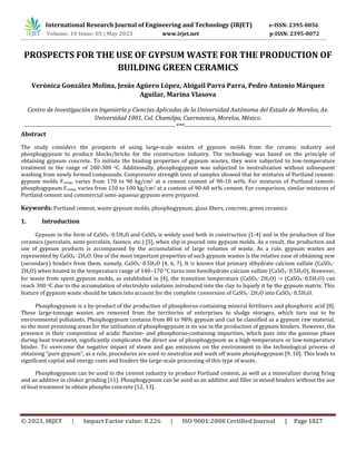 International Research Journal of Engineering and Technology (IRJET) e-ISSN: 2395-0056
© 2023, IRJET | Impact Factor value: 8.226 | ISO 9001:2008 Certified Journal | Page 1827
PROSPECTS FOR THE USE OF GYPSUM WASTE FOR THE PRODUCTION OF
BUILDING GREEN CERAMICS
Verónica González Molina, Jesús Agüero López, Abigail Parra Parra, Pedro Antonio Márquez
Aguilar, Marina Vlasova
Centro de Investigación en Ingeniería y Ciencias Aplicadas de la Universidad Autónoma del Estado de Morelos, Av.
Universidad 1001, Col. Chamilpa, Cuernavaca, Morelos, México.
--------------------------------------------------------------------------***------------------------------------------------------------------------
Abstract
The study considers the prospects of using large-scale wastes of gypsum molds from the ceramic industry and
phosphogypsum to produce blocks/bricks for the construction industry. The technology was based on the principle of
obtaining gypsum concrete. To initiate the binding properties of gypsum wastes, they were subjected to low-temperature
treatment in the range of 200-300 oC. Additionally, phosphogypsum was subjected to neutralization without subsequent
washing from newly formed compounds. Compressive strength tests of samples showed that for mixtures of Portland cement-
gypsum molds Fcomp. varies from 170 to 90 kg/cm2 at a cement content of 90-10 wt%. For mixtures of Portland cement-
phosphogypsum Fcomp. varies from 150 to 100 kg/cm2 at a content of 90-60 wt% cement. For comparison, similar mixtures of
Portland cement and commercial semi-aqueous gypsum were prepared.
Keywords: Portland cement, waste gypsum molds, phosphogypsum, glass fibers, concrete, green ceramics
1. Introduction
Gypsum in the form of CaSO4‧0.5H2O and CaSO4 is widely used both in construction [1-4] and in the production of fine
ceramics (porcelain, semi-porcelain, faience, etc.) [5], when slip is poured into gypsum molds. As a result, the production and
use of gypsum products is accompanied by the accumulation of large volumes of waste. As a rule, gypsum wastes are
represented by CaSO4‧2H2O. One of the most important properties of such gypsum wastes is the relative ease of obtaining new
(secondary) binders from them, namely, CaSO4‧0.5H2O [4, 6, 7]. It is known that primary dihydrate calcium sulfate (CaSO4‧
2H2O) when heated in the temperature range of 140–170 °C turns into hemihydrate calcium sulfate (CaSO4‧0.5H2O). However,
for waste from spent gypsum molds, as established in [4], the transition temperature (CaSO4‧2H2O) → (CaSO4‧0.5H2O) can
reach 300 oC due to the accumulation of electrolyte solutions introduced into the clay to liquefy it by the gypsum matrix. This
feature of gypsum waste should be taken into account for the complete conversion of CaSO4‧2H2O into CaSO4‧0.5H2O.
Phosphogypsum is a by-product of the production of phosphorus-containing mineral fertilizers and phosphoric acid [8].
These large-tonnage wastes are removed from the territories of enterprises to sludge storages, which turn out to be
environmental pollutants. Phosphogypsum contains from 80 to 98% gypsum and can be classified as a gypsum raw material,
so the most promising areas for the utilization of phosphogypsum is its use in the production of gypsum binders. However, the
presence in their composition of acidic fluorine- and phosphorus-containing impurities, which pass into the gaseous phase
during heat treatment, significantly complicates the direct use of phosphogypsum as a high-temperature or low-temperature
binder. To overcome the negative impact of steam and gas emissions on the environment in the technological process of
obtaining "pure gypsum", as a rule, procedures are used to neutralize and wash off waste phosphogypsum [9, 10]. This leads to
significant capital and energy costs and hinders the large-scale processing of this type of waste.
Phosphogypsum can be used in the cement industry to produce Portland cement, as well as a mineralizer during firing
and an additive in clinker grinding [11]. Phosphogypsum can be used as an additive and filler in mixed binders without the use
of heat treatment to obtain phospho concrete [12, 13].
Volume: 10 Issue: 05 | May 2023 www.irjet.net p-ISSN: 2395-0072
 