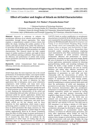 International Research Journal of Engineering and Technology (IRJET) e-ISSN: 2395-0056
Volume: 11 Issue: 01 | Jan 2024 www.irjet.net p-ISSN: 2395-0072
© 2024, IRJET | Impact Factor value: 8.226 | ISO 9001:2008 Certified Journal | Page 729
Effect of Camber and Angles of Attack on Airfoil Characteristics
Rajat Rajnish1, N.S. Thakur2, Priyanshu Kumar Pant3
1 2 3National Institute of Technology Hamirpur
1 PG Scholar, Center for Energy Studies, N.I.T Hamirpur, Himachal Pradesh, India
2Professor, Center for Energy Studies, N.I.T Hamirpur, Himachal Pradesh, India
3PG Scholar, Dept. of Mathematics and Scientific Computing, N.I.T Hamirpur, Himachal Pradesh, India
---------------------------------------------------------------------***---------------------------------------------------------------------
Abstract -Research is underway to enhance the
aerodynamic efficiency of air vehicles, wind turbines, and
automobiles through diverse approaches. This study
employs a comprehensive analysis of three criteria that
define the shape, including the camber, position of the
camber, and angle of attack of the airfoil. The objective is
to unveil the overall design space. This study throws light
on the relation and impact of airfoil parameters on airfoil
characteristics. This research shows the fully coupled
impact of camber, position of camber, and angle of attack
on lift coefficient and drag coefficient. These results show
the efficiency and performance of airfoils with varying
chosen parameters and show the optimized airfoils in the
region of study.
Keywords: Airfoil, Computational fluid dynamics,
Efficiency, Cl/Cd ratio, Aerodynamics performance
1.INTRODUCTION
Airfoil shape plays the most important role in the overall
performance of aerodynamic bodies; a lot of great studies
have been done to create specific airfoil shapes for the
desired design condition. Different shapes of the airfoil are
used according to the needs of industries for their
applications like in helicopters, micro aerial vehicles[1],
compressors, wind turbines, and many more areas.
Airfoils have very essential characteristics that are lift,
drag, and airfoil efficiency. These features specify how well
an airfoil performs in the specific application for which it
is used. Analyzing the characteristics of the airfoil and
their relationship with each other will direct us to use the
optimized airfoil for specific applications. Airfoils have
been researched for various purposes for a long time for
various industries like aircraft, renewable industry for
wind energy production, compressors, and much more.
Mostly airfoils are the key element used by these
industries for their applications, which means a good-
performing airfoil is needed. A lot of research has been
done on airfoil parameters like shape, structure, etc. The
work done on the optimization of airfoil shape for wind
turbine application[2]. Work by M. Rasoul Triandaz[3]
about the effect of airfoil shapes on power performance if
VWAT is much appreciable, 126 airfoils were analyzed. A
lot of research has been there on methods for the
advancement of airfoil shape sat trailing edge [4], [5],
[6]Solidity effect on the performance of variable-pitch
VAWT[7]. Study on surface modification on aerodynamic
characteristics of airfoil DU 06 W 200 [8]. About 20 airfoils
were examined for the performance of an H-rotor Darrieus
turbine by MH Mohammad[9]. Research Development and
Testing of an Unconventional Morphing Wing Concept
with Variable Chord and Camber[10], [11], [12], airfoil
thickness effect on dynamic stall characteristics of High‐
Solidity Vertical Axis Wind Turbines. Researchers have
innovated camber morphing mechanisms employing
smart materials[13], [14]. These mechanisms enable the
adaptive adjustment of airfoil curvature, enhancing
aerodynamic efficiency and performance in various
applications, including aerospace and wind energy. Mostly
the area of attention is on the performance of airfoils in
various applications, optimization methods for obtaining
good-performing airfoils, and morphing techniques for
airfoils. No doubt a large number of airfoils is being
analyzed but mostly symmetrical and just by varying
thickness and taking other effective parameters as
constant. There is very little attention given to the
dependency of parameters on each other and their
relationship with the characteristics of airfoils. The
research gap comes out of the studied literature on the
analysis of asymmetric airfoils with varying camber,
varying position of camber, and varying angle of attack
(AoA) by establishing co-relation between them which will
show the performance of airfoil and dependency of
parameters on each other. This study aims to shed light on
how structural characteristics affect the aerodynamic
performance of asymmetrical airfoils. 16 NACA four digits
modified asymmetric airfoils are analyzed by varying
camber angles and their position concerning chord
length(C), range shown in Table 1. The characteristics, lift
and drag coefficient along with the Cl/Cd ratio are
analyzed and co-relations are shown between these
characteristics. This analysis is performed at Reynolds No.
(Re) 6.84*105 and velocity V=10 m/s. The fluid used in
CFD simulation is air having a density of 1.225 kg/m3.
Varying the camber and its position provide major
aerodynamic advantages by allowing for unique and large
shape modifications to accommodate varied flight
situations, in turbines for efficient power generation, and
many other applications where airfoils are used for
specific purposes to enhance the performances. These
analyses show changes in airfoil efficiency and relations of
airfoil characteristics with each other. Notably, the drag
and lift coefficient parameters (Cd) and (Cl)are critical,
 