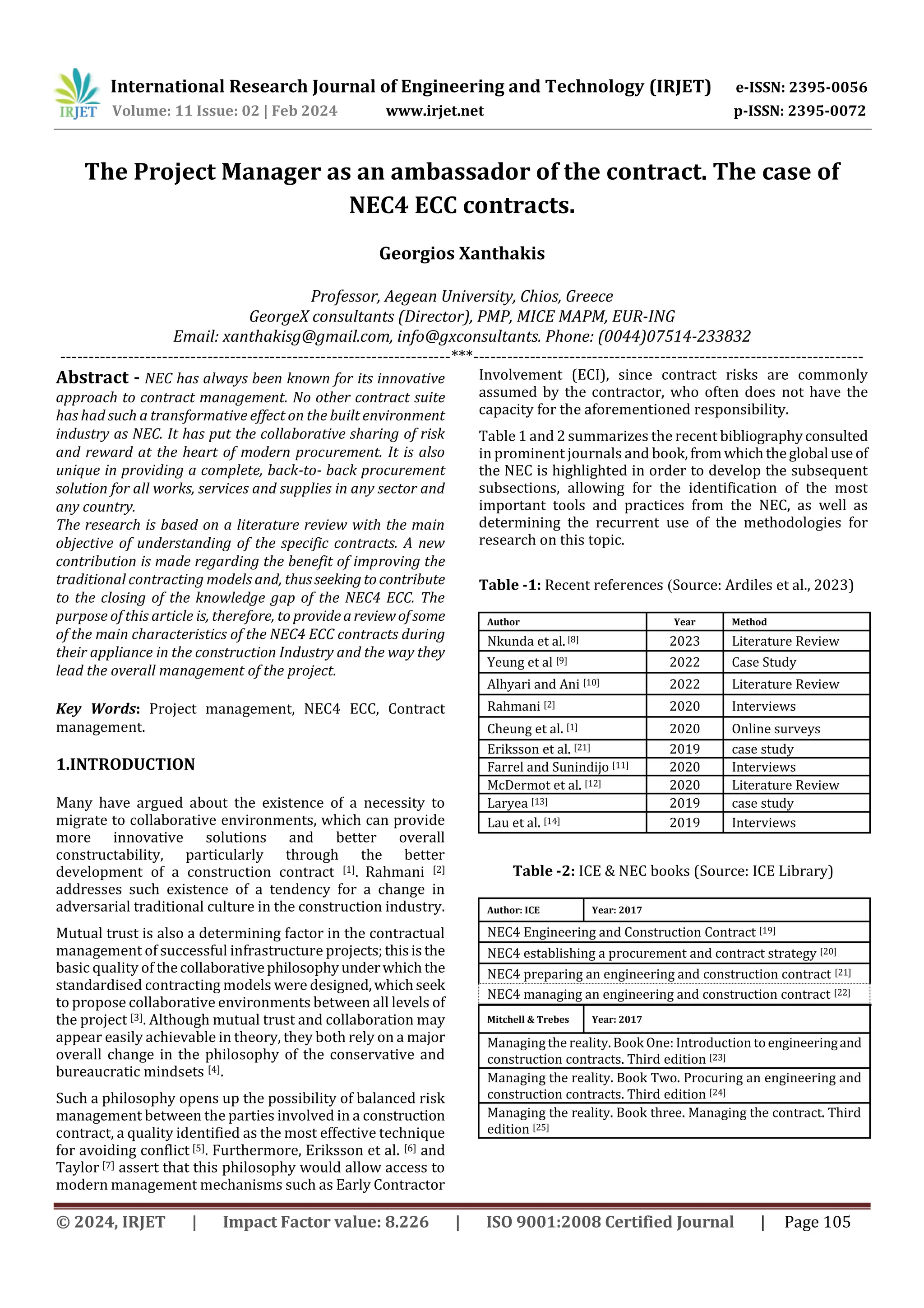 International Research Journal of Engineering and Technology (IRJET) e-ISSN: 2395-0056
Volume: 11 Issue: 02 | Feb 2024 www.irjet.net p-ISSN: 2395-0072
© 2024, IRJET | Impact Factor value: 8.226 | ISO 9001:2008 Certified Journal | Page 105
The Project Manager as an ambassador of the contract. The case of
NEC4 ECC contracts.
Georgios Xanthakis
Professor, Aegean University, Chios, Greece
GeorgeX consultants (Director), PMP, MICE MAPM, EUR-ING
Email: xanthakisg@gmail.com, info@gxconsultants. Phone: (0044)07514-233832
---------------------------------------------------------------------***---------------------------------------------------------------------
Abstract - NEC has always been known for its innovative
approach to contract management. No other contract suite
has had such a transformative effect on the built environment
industry as NEC. It has put the collaborative sharing of risk
and reward at the heart of modern procurement. It is also
unique in providing a complete, back-to- back procurement
solution for all works, services and supplies in any sector and
any country.
The research is based on a literature review with the main
objective of understanding of the specific contracts. A new
contribution is made regarding the benefit of improving the
traditional contracting models and, thusseekingtocontribute
to the closing of the knowledge gap of the NEC4 ECC. The
purpose of this article is, therefore, to provideareviewofsome
of the main characteristics of the NEC4 ECC contracts during
their appliance in the construction Industry and the way they
lead the overall management of the project.
Key Words: Project management, NEC4 ECC, Contract
management.
1.INTRODUCTION
Many have argued about the existence of a necessity to
migrate to collaborative environments, which can provide
more innovative solutions and better overall
constructability, particularly through the better
development of a construction contract [1]. Rahmani [2]
addresses such existence of a tendency for a change in
adversarial traditional culture in the construction industry.
Mutual trust is also a determining factor in the contractual
management of successful infrastructure projects;thisisthe
basic quality of thecollaborativephilosophyunderwhichthe
standardised contracting models were designed,whichseek
to propose collaborative environments between all levels of
the project [3]. Although mutual trust and collaboration may
appear easily achievable in theory, they both rely on a major
overall change in the philosophy of the conservative and
bureaucratic mindsets [4].
Such a philosophy opens up the possibility of balanced risk
management between the parties involved in a construction
contract, a quality identified as the most effective technique
for avoiding conflict [5]. Furthermore, Eriksson et al. [6] and
Taylor [7] assert that this philosophy would allow access to
modern management mechanisms such as Early Contractor
Involvement (ECI), since contract risks are commonly
assumed by the contractor, who often does not have the
capacity for the aforementioned responsibility.
Table 1 and 2 summarizes the recent bibliographyconsulted
in prominent journals and book,fromwhichtheglobal use of
the NEC is highlighted in order to develop the subsequent
subsections, allowing for the identification of the most
important tools and practices from the NEC, as well as
determining the recurrent use of the methodologies for
research on this topic.
Table -1: Recent references (Source: Ardiles et al., 2023)
Author Year Method
Nkunda et al.[8] 2023 Literature Review
Yeung et al [9] 2022 Case Study
Alhyari and Ani [10] 2022 Literature Review
Rahmani [2] 2020 Interviews
Cheung et al. [1] 2020 Online surveys
Eriksson et al. [21] 2019 case study
Farrel and Sunindijo [11] 2020 Interviews
McDermot et al. [12] 2020 Literature Review
Laryea [13] 2019 case study
Lau et al. [14] 2019 Interviews
Table -2: ICE & NEC books (Source: ICE Library)
Author: ICE Year: 2017
NEC4 Engineering and Construction Contract [19]
NEC4 establishing a procurement and contract strategy [20]
NEC4 preparing an engineering and construction contract [21]
NEC4 managing an engineering and construction contract [22]
Mitchell & Trebes Year: 2017
Managing the reality. Book One: Introduction toengineeringand
construction contracts. Third edition [23]
Managing the reality. Book Two. Procuring an engineering and
construction contracts. Third edition [24]
Managing the reality. Book three. Managing the contract. Third
edition [25]
 