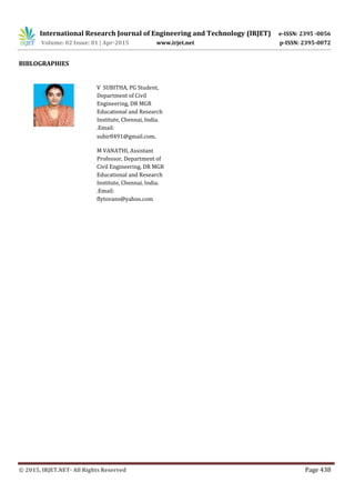 International Research Journal of Engineering and Technology (IRJET) e-ISSN: 2395 -0056
Volume: 02 Issue: 01 | Apr-2015 www.irjet.net p-ISSN: 2395-0072
© 2015, IRJET.NET- All Rights Reserved Page 438
BIBLOGRAPHIES
Mrs. S. Porkodi w
orking as a
V SUBITHA, PG Student,
Department of Civil
Engineering, DR MGR
Educational and Research
Institute, Chennai, India.
.Email:
subir8491@gmail.com.
M VANATHI, Assistant
Professor, Department of
Civil Engineering, DR MGR
Educational and Research
Institute, Chennai, India.
.Email:
flytovans@yahoo.com
 