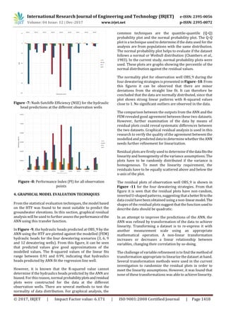 International Research Journal of Engineering and Technology (IRJET) e-ISSN: 2395-0056
Volume: 04 Issue: 12 | Dec-2017 www.irjet.net p-ISSN: 2395-0072
© 2017, IRJET | Impact Factor value: 6.171 | ISO 9001:2008 Certified Journal | Page 1418
Figure -7: Nash-Sutcliffe Efficiency (NSE) for the hydraulic
head predictions at the different observation wells
Figure -8: Performance Index (PI) for all observation
points
4. GRAPHICAL MODEL EVALUATION TECHNIQUES
From the statistical evaluation techniques, the model based
on the HTF was found to be most suitable to predict the
groundwater elevations. In this section, graphical residual
analysis will be used to further assesstheperformanceofthe
ANN using this transfer function.
In Figure -9, the hydraulic heads predicted at OBS_9 by the
ANN using the HTF are plotted against the modelled (FEM)
hydraulic heads for the four dewatering scenarios (3, 6, 9
and 12 dewatering wells). From this figure, it can be seen
that predicted values give good approximations of the
modelled values. The R-squared values of the linear fits
range between 0.91 and 0.99, indicating that hydraulics
heads predicted by ANN fit the regression line well.
However, it is known that the R-squared value cannot
determine if the hydraulics heads predicted by the ANN are
biased. For this reason, normal probabilityplotsandresidual
plots were constructed for the data at the different
observation wells. There are several methods to test the
normality of data distribution. For graphical analysis, the
common techniques are the quantile-quantile (Q-Q)
probability plot and the normal probability plot. The Q-Q
plot is a technique used to determine if the data used for the
analysis are from populations with the same distribution.
The normal probability plot helps to evaluate if the dataset
follows a normal or Weibull distribution (Chambers et al.,
1983). In the current study, normal probability plots were
used. These plots are graphs showing the percentile of the
normal distribution against the residual values.
The normality plot for observation well OBS_9 during the
four dewatering strategies ispresented in Figure -10. From
this figures it can be observed that there are minor
deviations from the straight line fit. It can therefore be
concluded that the data are normally distributed, since that
plot shows strong linear patterns with R-squared values
close to 1. No significant outliers are observed in the data.
The comparison between the outputs from the ANN and the
FEM revealed good agreement between these two datasets.
However, further examination of the data by means of
residual plots could reveal systematic differences between
the two datasets. Graphical residual analysis is used in this
research to verify the quality of the agreement between the
modelled and predicted data to determine whether theANN
needs further refinement for linearization.
Residual plots are firstly used to determine if thedatafitsthe
linearity and homogeneity of the variance assumptions. The
plots have to be randomly distributed if the variance is
homogeneous. To meet the linearity requirement, the
residuals have to be equally scattered above and below the
x-axis of the plot.
The residual plots of observation well OBS_9 is shown in
Figure -11 for the four dewatering strategies. From that
figure it is seen that the residual plots have non-random,
inverted U-shaped patterns, suggesting thatabetterfittothe
data could have been obtained using a non-linearmodel.The
shapesof the residual plots suggest that the function usedto
describe data should be quadratic.
In an attempt to improve the predictions of the ANN, the
ANN was refined by transformation of the data to achieve
linearity. Transforming a dataset is to re-express it with
another measurement scale using an appropriate
mathematical operation. A non-linear transformation
increases or decreases a linear relationship between
variables, changing their correlation by so-doing.
The challenge of variable refinement isto find the methodof
transformation appropriate to linearize the dataset at hand.
Several transformation methods were used in the current
investigation to randomize the residual plots in order to
meet the linearity assumptions. However, it was found that
none of these transformations was able to achieve linearity.
 