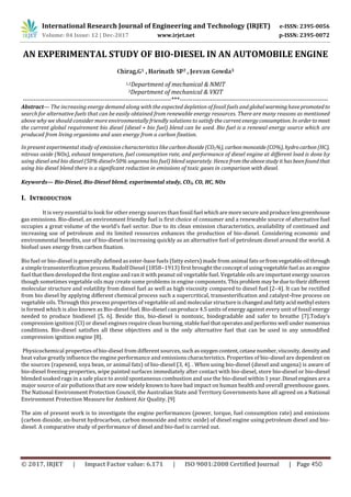 International Research Journal of Engineering and Technology (IRJET) e-ISSN: 2395-0056
Volume: 04 Issue: 12 | Dec-2017 www.irjet.net p-ISSN: 2395-0072
AN EXPERIMENTAL STUDY OF BIO-DIESEL IN AN AUTOMOBILE ENGINE
Chirag.G1 , Harinath SP2 , Jeevan Gowda
1,2Department of mechanical & NMIT
3Department of mechanical & VKIT
---------------------------------------------------------------------***---------------------------------------------------------------------
Abstract— The increasing energy demand along with the expected depletion of fossil fuels and globalwarminghavepromotedto
search for alternative fuels that can be easily obtained from renewable energy resources. There are many reasons as mentioned
above why we should consider more environmentally friendly solutions to satisfythecurrentenergyconsumption. In ordertomeet
the current global requirement bio diesel (diesel + bio fuel) blend can be used. Bio fuel is a renewal energy source which are
produced from living organisms and uses energy from a carbon fixation.
In present experimental study of emission characteristics like carbondioxide(CO2%), carbonmonoxide(CO%), hydrocarbon(HC),
nitrous oxide (NOx), exhaust temperature, fuel consumption rate, and performance of diesel engine at different load is done by
using diesel and bio diesel (50% diesel+50% ungenna bio fuel) blend separately. Hencefromtheabovestudy ithasbeenfoundthat
using bio diesel blend there is a significant reduction in emissions of toxic gases in comparison with diesel.
Keywords— Bio-Diesel, Bio-Diesel blend, experimental study, CO2, CO, HC, NOx
I. INTRODUCTION
It is very essential to look for other energy sources thanfossil fuel whicharemoresecureandproducelessgreenhouse
gas emissions. Bio-diesel, an environment friendly fuel is first choice of consumer and a renewable source of alternative fuel
occupies a great volume of the world’s fuel sector. Due to its clean emission characteristics, availability of continued and
increasing use of petroleum and its limited resources enhances the production of bio-diesel. Considering economic and
environmental beneﬁts, use of bio-diesel is increasing quickly as an alternative fuel of petroleum diesel around the world. A
biofuel uses energy from carbon fixation.
Bio fuel or bio-diesel is generally deﬁned as ester-base fuels (fatty esters) made from animal fats orfromvegetableoil through
a simple transesteriﬁcation process. Rudolf Diesel (1858–1913) first brought the concept of using vegetable fuel as an engine
fuel that then developed the ﬁrst engine and ran it with peanut oil vegetable fuel. Vegetable oils are important energy sources
though sometimes vegetable oils may create some problems in engine components. Thisproblemmaybeduetotheirdifferent
molecular structure and volatility from diesel fuel as well as high viscosity compared to diesel fuel [2–4]. It can be rectified
from bio diesel by applying different chemical process such a supercritical, transesteriﬁcation and catalyst-free process on
vegetable oils. Through this process properties of vegetable oil and molecular structureischangedandfattyacidmethyl esters
is formed which is also known as Bio-diesel fuel. Bio-diesel can produce 4.5 units of energy against every unit of fossil energy
needed to produce biodiesel [5, 6]. Beside this, bio-diesel is nontoxic, biodegradable and safer to breathe [7].Today’s
compression ignition (CI) or diesel engines require clean burning, stablefuel thatoperatesandperformswell undernumerous
conditions. Bio-diesel satisﬁes all these objectives and is the only alternative fuel that can be used in any unmodiﬁed
compression ignition engine [8].
Physicochemical properties of bio-diesel from different sources,suchasoxygencontent,cetanenumber,viscosity, densityand
heat value greatly inﬂuence the engine performance and emissions characteristics. Properties of bio-diesel are dependent on
the sources (rapeseed, soya bean, or animal fats) of bio-diesel [3, 4]. . When using bio-diesel (diesel and ungena) is aware of
bio-diesel freezing properties, wipe painted surfaces immediately after contact with bio-diesel, store bio-diesel or bio-diesel
blended soaked rags in a safe place to avoid spontaneous combustion and use the bio-diesel within 1 year.Diesel enginesarea
major source of air pollutions that are now widely known to have bad impact on human health and overall greenhouse gases.
The National Environment Protection Council, the Australian State and Territory Governments have all agreed on a National
Environment Protection Measure for Ambient Air Quality. [9]
The aim of present work is to investigate the engine performances (power, torque, fuel consumption rate) and emissions
(carbon dioxide, un-burnt hydrocarbon, carbon monoxide and nitric oxide) of diesel engine using petroleum diesel and bio-
diesel. A comparative study of performance of diesel and bio-fuel is carried out.
© 2017, IRJET | Impact Factor value: 6.171 | ISO 9001:2008 Certified Journal | Page 450
 