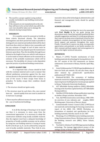 International Research Journal of Engineering and Technology (IRJET) e-ISSN: 2395 -0056
Volume: 04 Issue: 03 | Mar -2017 www.irjet.net p-ISSN: 2395-0072
© 2017, IRJET | Impact Factor value: 5.181 | ISO 9001:2008 Certified Journal | Page 814
 The need for a proper applied curing method
usually overlooked in any building construction
activities.
 If the element are not manufactured on the site
they will have to be carried which may add to the
cost. Care should be taken not to damage the
elements during transportation.
C. DURABILITY
It is a quality cannot be assessed as briefly as
those criteria discussed already. The laboratory
investigations and short period test make it possible to
distinguish new material andmethod whichwill beshort
lived from thus which are likely to lost reasonably well
but any estimate of length of roof of latter must be
problematical much may depend upon the maintenance
between upon them. Thus the durability through house
defined as the length of time over which it will remainor
it can be made to remain efficient can be assessed by as
estimate of the probable maintenance which will be
necessary. The durability of a house is also dependent
upon the practice of profound building construction.
D. SAFETY AGAINST FIRE
It is important that a house should be built
with fire resistant material and in such a manner that
offered satisfactory protection against fire the most
serious threats to the personal safety other occupant in
case of fire occurs if there escape from house is
prejudice. To facility escape their condition should
observed.
1. The structure should not ignite easily.
2. The structure must be such that a fire, once started
does not spared rapidly from one room to another on
in staircase or passage
3. There must be sufficient means of escape, especially in
the case of multistoried buildings.
CONCLUSION
It at all the shortage of housing is to be wiped
out then it is necessary to move away from the
connectional approaches. It is necessary to adopt the
construction methods using locally available material.
Also the engineer must have a adequate knowledge of
properties of locally available economy can be achieve
by using low cost building material. A saving of nearly
Rs.40 to Rs.50 per sq. ft. can be achieved by using low
cost & locally available materials. Thus fresh & new,
innovative ideasatthetechnological,administrative,and
financial and management levels should be quickly
executed.
ACKNOWLEDGMENT
It has been a privilege for me to be associated
with Prof. Shaikh A. S., my guide during this
dissertation work. I have been greatly benefited bytheir
valuable suggestions and ideas. It is with great pleasure
that I express my deep sense of gratitude tohimfortheir
guidance, constant encouragement, for their kindness,
moral support and patience throughout this work.
Finally, I would like to express my deep, incomparable
appreciation and gratitude to my family members for
their constant spiritual support and encouragement to
pursue the higher technical education.
REFERENCES
1. Muturi, P (1993) Transfer mechanisms of local
building materials & technology for hosing delivery, For
the 14th session of the UN commission on human
settlements. Government of Kenya, Nairobi, April-May,
1993.
2. Cook.D.J&Suwanvita,P(1981)Properties&behaviorof
lime-rice husk ash cements. Fly ash silca fume, slag &
other mineral by- products.ACI specifications
publications,SP-79,831 845
3. ErkelensP.A(1983) The economics of building
materials research in:Appropriatebuildingmaterialsfor
improving house building bylow-incomegroupsapplied
to Kenya, Teshnische University Eindhoven.
4. ACT Affordable Hosing taskforce (2002) Affordable
housing in the Ausrilian capital territory.ACTAffordable
Hosing taskforce.
5. SheltNet (1993)Ashelterafriquepublication reporting
on shelter afrique activities. November 1993
6. Tuts , R(1990) Construction costinKenya,1980-1989:
An overview of cost, indicates and weights, HRDU
Working paper, University of Nairovi, Kenya
7. Commonwealth Science Council (CSC) (1987)Local
raw materials and technology for housing construction:
report of the ARSO, CSC, UNCHS Workshop on
formulation of standard and specification for local
building materials, Nairobi, march 16-24, 1987
8. Mwafongo, F.G. (1984)Alternative building materials:
Iringa Demonstrations House. Working report no.46 of
the Building research unit (BRU), Dares Salaam,
Tanzania.
9. Teerlink H., Erkelens P.A.(1980) Appropriatebuilding
technology, The katangi Aggricultural project of the
undugu society of Kenya. HRDU, University of Nairobi
 