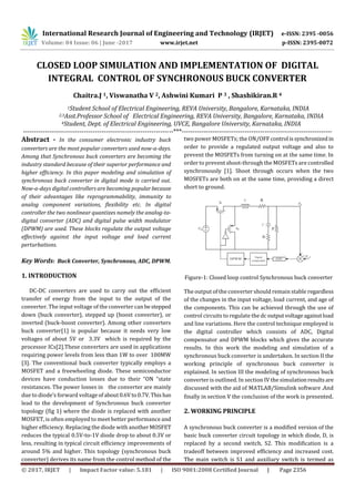 International Research Journal of Engineering and Technology (IRJET) e-ISSN: 2395 -0056
Volume: 04 Issue: 06 | June -2017 www.irjet.net p-ISSN: 2395-0072
© 2017, IRJET | Impact Factor value: 5.181 | ISO 9001:2008 Certified Journal | Page 2356
CLOSED LOOP SIMULATION AND IMPLEMENTATION OF DIGITAL
INTEGRAL CONTROL OF SYNCHRONOUS BUCK CONVERTER
Chaitra.J 1, Viswanatha V 2, Ashwini Kumari P 3 , Shashikiran.R 4
1Student School of Electrical Engineering, REVA University, Bangalore, Karnataka, INDIA
2,3Asst.Professor School of Electrical Engineering, REVA University, Bangalore, Karnataka, INDIA
4Student, Dept. of Electrical Engineering, UVCE, Bangalore University, Karnataka, INDIA
---------------------------------------------------------------------***---------------------------------------------------------------------
Abstract - In the consumer electronic industry buck
converters are the most popular converters used now-a-days.
Among that Synchronous buck converters are becoming the
industry standard because of their superior performance and
higher efficiency. In this paper modeling and simulation of
synchronous buck converter in digital mode is carried out.
Now-a-days digital controllers are becoming popularbecause
of their advantages like reprogrammability, immunity to
analog component variations, flexibility etc. In digital
controller the two nonlinear quantizes namely the analog-to-
digital converter (ADC) and digital pulse width modulator
(DPWM) are used. These blocks regulate the output voltage
effectively against the input voltage and load current
perturbations.
Key Words: Buck Converter, Synchronous, ADC, DPWM.
1. INTRODUCTION
DC-DC converters are used to carry out the efficient
transfer of energy from the input to the output of the
converter. The input voltage of the converter can bestepped
down (buck converter), stepped up (boost converter), or
inverted (buck-boost converter). Among other converters
buck converter[1] is popular because it needs very low
voltages of about 5V or 3.3V which is required by the
processor ICs[2].These converters are used in applications
requiring power levels from less than 1W to over 100MW
[3]. The conventional buck converter typically employs a
MOSFET and a freewheeling diode. These semiconductor
devices have conduction losses due to their “ON “state
resistances. The power losses in the converter are mainly
due to diode’s forward voltage ofabout0.6Vto0.7V.This has
lead to the development of Synchronous buck converter
topology (fig 1) where the diode is replaced with another
MOSFET, is often employed to meet better performance and
higher efficiency. Replacing the diode with anotherMOSFET
reduces the typical 0.5V-to-1V diode drop to about 0.3V or
less, resulting in typical circuit efficiency improvements of
around 5% and higher. This topology (synchronous buck
converter) derives its name from the control method of the
two power MOSFETs; the ON/OFF control is synchronized in
order to provide a regulated output voltage and also to
prevent the MOSFETs from turning on at the same time. In
order to prevent shoot-through the MOSFETs are controlled
synchronously [1]. Shoot through occurs when the two
MOSFETs are both on at the same time, providing a direct
short to ground.
Figure-1: Closed loop control Synchronous buck converter
The output of the converter should remain stable regardless
of the changes in the input voltage, load current, and age of
the components. This can be achieved through the use of
control circuits to regulate the dc outputvoltageagainstload
and line variations. Here the control technique employed is
the digital controller which consists of ADC, Digital
compensator and DPWM blocks which gives the accurate
results. In this work the modeling and simulation of a
synchronous buck converter is undertaken. In section II the
working principle of synchronous buck converter is
explained. In section III the modeling of synchronous buck
converter is outlined. In section IV the simulationresultsare
discussed with the aid of MATLAB/Simulink software .And
finally in section V the conclusion of the work is presented.
2. WORKING PRINCIPLE
A synchronous buck converter is a modified version of the
basic buck converter circuit topology in which diode, D, is
replaced by a second switch, S2. This modification is a
tradeoff between improved efficiency and increased cost.
The main switch is S1 and auxiliary switch is termed as
 