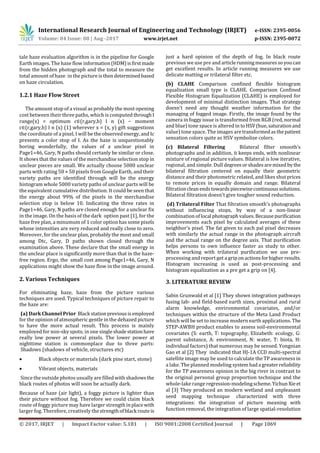 International Research Journal of Engineering and Technology (IRJET) e-ISSN: 2395-0056
Volume: 04 Issue: 08 | Aug -2017 www.irjet.net p-ISSN: 2395-0072
© 2017, IRJET | Impact Factor value: 5.181 | ISO 9001:2008 Certified Journal | Page 1069
tale haze evaluation algorithm is in the pipeline for Google
Earth images. The haze flow information(HDM)isfirstmade
from the hidden photograph and the total to measure the
total amount of haze in the picture isthendeterminedbased
on haze circulation.
1.2.1 Haze Flow Street
The amount stop of a visual as probably the most opening
cost between their three paths, which is computed throughI
range(x) = optimum c∈(r,gary,b) I n (x) − moment
c∈(r,gary,b) I n (x) (1) wherever x = (x, y) gift suggestions
the coordinate of a pixel, I will be theobservedenergy,and Ic
presents a color stop of I. As the haze is unquestionably
boring wonderfully, the values of a unclear pixel in
Page1=46, Gary, N paths should certanly be similar or close.
It shows that the values of the merchandise selection stop in
unclear pieces are small. We actually choose 5000 unclear
parts with rating 50 × 50 pixels from Google Earth, and their
variety paths are identified through will be the energy
histogram whole 5000 variety paths of unclear parts will be
the equivalent cumulative distribution. It could be seen that
the energy about 99% of the pixels in the merchandise
selection stop is below 10. Indicating the three rates in
Page1=46, Gary, N paths are closed enough for a unclear fix
in the image. On the basis of the dark option past [1], for the
haze free plan, a minumum of 1 color option has some pixels
whose intensities are very reduced and really close to zero.
Moreover, for the unclear plan, probably the most and small
among Dtc, Gary, D paths shown closed through the
examination above. These declare that the small energy in
the unclear place is significantly more than that in the haze-
free region. Ergo, the small cost among Page1=46, Gary, N
applications might show the haze flow in the image around.
2. Various Techniques
For eliminating haze, haze from the picture various
techniques are used. Typical techniques of picture repair to
the haze are:
(a) Dark Channel Prior Black stationpreviousisemployed
for the opinion of atmospheric gentle in the dehazed picture
to have the more actual result. This process is mainly
employed for non-sky spots; in one singleshadestationhave
really low power at several pixels. The lower power at
nighttime station is commonplace due to three parts:
Shadows (shadows of vehicle, structures etc)
 Black objects or materials (dark pine start, stone)
 Vibrant objects, materials
Since the outside photos usually are filled with shadowsthe
black routes of photos will soon be actually dark.
Because of haze (air light), a foggy picture is lighter than
their picture without fog. Therefore we could claim black
route of foggy picture may have larger strengthinplacewith
larger fog. Therefore, creatively the strengthofblack routeis
just a hard opinion of the depth of fog. In black route
previous we use pre and articlerunningmeasuressoyoucan
get excellent results. In article running measures we use
delicate matting or trilateral filter etc.
(b) CLAHE Comparison confined flexible histogram
equalization small type is CLAHE. Comparison Confined
Flexible Histogram Equalization (CLAHE) is employed for
development of minimal distinction images. That strategy
doesn't need any thought weather information for the
managing of fogged image. Firstly, the image found by the
camera in foggy issue is transformed from RGB (red, normal
and blue) tone space is altered in toHSV(hue,saturationand
value) tone space. The images aretransformedasthepatient
sensation colors quite as HSV symbolize colors.
(c) Bilateral Filtering Bilateral filter smooth's
photographs and in addition, it keeps ends, with nonlinear
mixture of regional picture values. Bilateral is low iterative,
regional, and simple. Dull degrees orshadesaremixed bythe
bilateral filtration centered on equally their geometric
distance and their photometric related, and likes shutprices
to remote prices in equally domain and range. Bilateral
filtrationclean endstowardspiecewisecontinuoussolutions.
Bilateral filtration doesn't give tougher sound reduction.
(d) Trilateral Filter That filtration smooth's photographs
without influencing stops, by way of a non-linear
combination oflocal photographvalues.Becausepurification
improvements each pixel by calculated averages of these
neighbor's pixel. The fat given to each pal pixel decreases
with similarly the actual range in the photograph aircraft
and the actual range on the degree axis. That purification
helps persons to own influence faster as study to other.
When working with trilateral purification we use pre-
processing and report get a griponactionsforhigher results.
Histogram increasing is used as post-processing and
histogram equalization as a pre get a grip on [4].
3. LITERATURE REVIEW
Sabin Grunwald et al [1] They shown integration pathways
fusing lab- and field-based earth sizes, proximal and rural
alarm knowledge, environmental covariates, and/or
techniques within the structure of the Meta Land Product
which will be set to increase modern earth applications. The
STEP-AWBH product enables to assess soil-environmental
covariates (S: earth, T: topography, Elizabeth: ecology, G:
parent substance, A: environment, N: water, T: biota, H:
individual factors) that numerous may be sensed. Yongnian
Gao et al [2] They indicated that HJ-1A CCD multi-spectral
satellite image may be used to calculate the TP awareness in
a lake. The planned modeling systemhada greaterreliability
for the TP awareness opinion in the big river in contrast to
the original personal group proportion technique and the
whole-lake range regression-modelingscheme.Yichun Xieet
al [3] They produced an modern wetland and unpleasant
seed mapping technique characterized with three
integrations: the integration of picture meaning with
function removal, the integration of large spatial-resolution
 