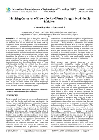 International Research Journal of Engineering and Technology (IRJET) e-ISSN: 2395-0056
Volume: 04 Issue: 09 | Sep -2017 www.irjet.net p-ISSN: 2395-0072
© 2017, IRJET | Impact Factor value: 5.181 | ISO 9001:2008 Certified Journal | Page 89
Inhibiting Corrosion of Crown Corks of Fanta Using an Eco-Friendly
Inhibitor
Akoma Chigozie S.1, Osarolube E.2
1,2 Department of Physics Electronics, Abia State Polytechnic, Aba, Nigeria.
2 Department of Physics, University of Port-Harcourt, Port-Harcourt, Nigeria.
------------------------------------------------------------------------***-------------------------------------------------------------------------
ABSTRACT: The inhibiting effect of the plant extract of
Dialum guinnesse (D.G) on mild steel (a low carbon steel and
the material used in the production of crown corks of
carbonated drinks) was investigated at three temperatures:
25°C (ambient), 5°C (fridge) and -3°C (freezer) using Fanta,
a carbonated drink as the corroding environment by method
of gravimetric technique. The fruit extract was extracted
using two methods: refluxing using Fanta and cold ethanol
extract and thereafter, metal coupons (20mm X 20mm) were
dipped into the solutions so as to form a thin film of the
plant extract on the surface of the coupon. The experimental
set up consisting of the coupons treated with inhibitors and
those uninhibited were dipped into plastic bottles of Fanta
and allowed to stand for six weeks at these temperature
conditions. The weight losses of the metal coupons were
deduced from which corrosion rates and inhibition
efficiencies were calculated. The result showed that the
reflux extract, hereinafter called the Fanta extract had a
better inhibitive property as can be deduced from the plots
of weight loss, corrosion rates and inhibition efficiency.
Inhibition efficiencies for ethanol extract were 61%, 64%
and 70% for 25°C, 5°C and -3°C respectively and 59%, 64%
and 71% for the Fanta extract. SEM surface morphology
validated the result as the inhibited metal coupon appeared
better protected than the uninhibited coupons.
Keywords: Dialum guinnesse, corrosion inhibition,
crown cork, carbonated drink, mild steel
INTRODUCTION
The crown cork (also known as a crown seal, crown cap or
just a cap), the first form of bottle cap, was invented by
William Painter in 1892 in Baltimore. It is made of tinplate,
electrolytically lined with tin, or TFS steel, chromium
plated sheet metal. The crown cork was the first highly
successful disposable product. Inasmuch as it is highly
disposable, it forms part of a consumable that when it
corrodes, it affects the consumer of the products. Iron and
its alloys have found its use in the making of crown corks.
Excessive corrosion attack is known to occur on this metal
deployed in service in aggressive environments. A
significant method to protect such metals is the
introduction of corrosion inhibitors that hinder the
corrosion reaction and thus reduce the corrosion rate.
Inorganic substances such as phosphates, chromates,
dichromates, silicates, borates, tungstates, molybdates and
arsenates have been found effective as inhibitors of metal
corrosion [1]. Many synthetic compounds have shown
good anticorrosive activities. Most of them are highly toxic
to both human beings and environment. The safety and
issues of corrosion inhibitors arising in industries have
always been a global concern. Such inhibitors may cause
reversible or irreversible change to the organs, disturb a
biochemical process or an enzymatic system at some sites
in the body. The toxicity may manifest either during the
synthesis of the compound or during its application [2].
Plant extracts have become important as an
environmentally acceptable, readily available and
renewable source for wide range of inhibitors. They are
the rich sources of ingredients which have very high
inhibition efficiency [3]. Acid solutions are widely used in
many industrial processes, besides Hydrochloric acid,
Phosphoric and Sulphuric acids are regular aggressive
solutions for acid cleaning and acid descaling due to their
special chemical properties. The use of corrosion
inhibitors is one of the most practical methods of
protecting the corrosion of metal and decreasing hydrogen
evolution [4, 5].Dialium guinnesse (Velvet tamarind) is a
tall tropical fruit bearing tree. It belongs to the
leguminosae family and has small typically grape sized
edible fruit with brown hard edible shells. It grows in
dense forests in Africa along the southern edge of the
Sahel. It can be found in West African countries like Ghana,
where it is known as “yoyi”, Sierra Leone, Senegal and
Nigeria, where it is known as Awin in Yoruba, Icheku in
Igbo and Tsamiyar and Kurm in Hausa. The leaves have
medicinal properties and are used against several diseases,
its pulp is edible and may be eaten raw or soaked in water
and consumed as beverage [6](www.wikipedia.org). The
extract of Dialum guinnesse was found to have
Carbohydrate, reducing sugars, tannins, phobatannins,
flavonoids, saponins, Cardiac glycoside,
steroids/triterpenes and alkaloids. With the presence of
these active and heterocyclic compounds on the plants to
be used (Dialum guinnesse), adsorption of the plant
constituents on the metal surface is facilitated and hence,
inhibition of the corrosion of the metal is expected [7].
Most corrosion inhibition research work have been
centred on aggressive environment such as in acids or
alkaline solutions and the application has not been at food
 