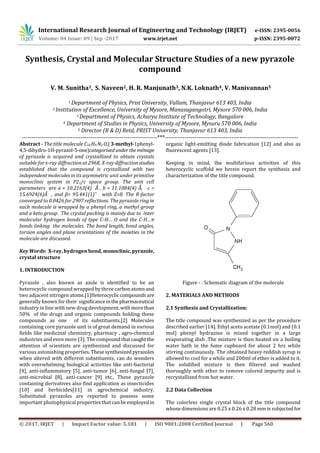 International Research Journal of Engineering and Technology (IRJET) e-ISSN: 2395-0056
Volume: 04 Issue: 09 | Sep -2017 www.irjet.net p-ISSN: 2395-0072
© 2017, IRJET | Impact Factor value: 5.181 | ISO 9001:2008 Certified Journal | Page 560
Synthesis, Crystal and Molecular Structure Studies of a new pyrazole
compound
V. M. Sunitha1, S. Naveen2, H. R. Manjunath3, N.K. Loknath4, V. Manivannan5
1 Department of Physics, Prist University, Vallam, Thanjavur 613 403, India
2 Institution of Excellence, University of Mysore, Manasagangotri, Mysore 570 006, India
3 Department of Physics, Acharya Institute of Technology, Bangalore
4 Department of Studies in Physics, University of Mysore, Mysuru 570 006, India
5 Director (R & D) Retd, PRIST University, Thanjavur 613 403, India
---------------------------------------------------------------------***--------------------------------------------------------------------
Abstract - The title molecule C10 H9 N2 O,(3-methyl-1phenyl-
4,5-dihydro-1H-pyrazol-5-one)categorisedundertheménage
of pyrazole is acquired and crystallized to obtain crystals
suitable for x-ray diffraction at 296K. X-ray diffractionstudies
established that the compound is crystallized with two
independent molecules in its asymmetric unit under primitive
monoclinic system in P21/c space group. The unit cell
parameters are a = 10.2163(4) Ǻ , b = 11.1084(4) Ǻ, c =
15.6924(6)Ǻ , and β= 95.441(1)˚ with Z=8. The R-factor
converged to 0.0426 for 2907 reflections. The pyrazole ring in
each molecule is wrapped by a phenyl ring, a methyl group
and a keto group. The crystal packing is mainly due to inter
molecular hydrogen bonds of type C-H… O and the C-H…π
bonds linking the molecules. The bond length, bond angles,
torsion angles and plane orientations of the moieties in the
molecule are discussed.
Key Words: X-ray, hydrogen bond, monoclinic,pyrazole,
crystal structure
1. INTRODUCTION
Pyrazole , also known as azole is identified to be an
heterocyclic compound wrapped by three carbonatoms and
two adjacent nitrogen atoms.[1]Heterocyclic compounds are
generally known for their significanceinthe pharmaceutical
industry in line with new drug development, withmorethan
50% of the drugs and organic compounds holding these
compounds as one of its substituents.[2] Molecules
containing core pyrazole unit is of great demand in various
fields like medicinal chemistry, pharmacy , agro-chemical
industries and even more [3]. The compoundthatcaughtthe
attention of scientists are synthesized and discussed for
various astonishing properties. Thesesynthesized pyrazoles
when altered with different substituents, can do wonders
with overwhelming biological activities like anti-bacterial
[4], anti-inflammatory [5], anti-tumor [6], anti-fungal [7],
anti-microbial [8], anti-cancer [9] etc., These pyrazole
containing derivatives also find application as insecticides
[10] and herbicides[11] in agrochemical industry.
Substituted pyrazoles are reported to possess some
important photophysical properties that canbeemployedin
organic light-emitting diode fabrication [12] and also as
fluorescent agents [13].
Keeping in mind, the multifarious activities of this
heterocyclic scaffold we herein report the synthesis and
characterization of the title compound.
Figure - : Schematic diagram of the molecule
2. MATERIALS AND METHODS
2.1 Synthesis and Crystallization:
The title compound was synthesized as per the procedure
described earlier [14]. Ethyl aceto acetate (0.1mol) and (0.1
mol) phenyl hydrazine is mixed together in a large
evaporating dish .The mixture is then heated on a boiling
water bath in the fume cupboard for about 2 hrs while
stirring continuously. The obtained heavy reddish syrup is
allowed to cool for a while and 200ml of ether is added to it.
The solidified mixture is then filtered and washed
thoroughly with ether to remove colored impurity and is
recrystallized from hot water.
2.2 Data Collection
The colorless single crystal block of the title compound
whose dimensions are 0.25 x 0.26 x 0.28 mm is subjectedfor
 