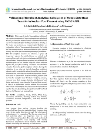 Validation of Results of Analytical Calculation of Steady State Heat
Transfer in Nuclear Fuel Element using ANSYS APDL
J. C. Odii1, E. B Agyekum2, B. K. Afornu 3,M. N. S. Ansah4
1,2,3,4 National Research Tomsk Polytechnic University,
Russia, Tomsk, Lenin Avenue, 30, 634050
---------------------------------------------------------------------***---------------------------------------------------------------------
Abstract - This research studied the analytical solution of
1.1 Formulation of Analytical result
Fourier’s equation of heat conduction in cylindrical
coordinate without the axial and azimuthal terms
t
T
cQ
R
T
Rk
RR
p
f
ff
ff 















1
(1)
Where is the density, is the heat capacity at constant
Equation (1) is the transient equation of the fuel rod
conduction.
If the conduction equation is time independent, then we
have heat equation that is in steady state with internal
heating ( ), hence we the poisson equation of heat
conduction for the pellet and laplace equation of heat forthe
cladding material.
0
1









Q
dR
dT
Rk
dR
d
R f
ff
ff
(2)
0








f
cl
f
f dR
dT
R
dR
d (3)
Where are the heat conductivity and
temperature of the fuel pellet and temperature of the
cladding.
By taking boundary conditions, we can solve the steady
state case, analytically.
0
0









Rf
f
dR
dT
(4)
the steady state analysis of heat conduction in a cylindrical
Nuclear fuel element. The fuel element used for this modelling
was Uranium Oxide fuel, the cladding material wasZircaloy-2.
The model was a simple one, considering the fact that we
excluded the effect of the gas gap in between the fuel pellet
and the cladding material, we also excluded the effect of axial
heating, this made us to assumeaninfinitelengthfuelelement.
After the analytical solution was obtained, a graph of
temperature against the radial distance was plotted and
compared the result with the one obtainedusingANSYSAPDL,
the results were the same, hence our model was validated. The
behavior of each of the contour along the radial direction
depicts the four (4) boundary conditions and therefore
validates the results of the Analytical solution. During the
validation, it was observed that the boundary conditions
taken, in reality actually affected thethermalfluxandthermal
gradient at the axial direction. From the Simulation results,
there was an observation that the thermal gradient and
thermal flux along the axial direction were fairly constant,
except for some dents at edges due to the little flashes of heat
during heat transfer along the radial direction.Thisis normal,
as there is no perfect heat transfer medium. With this and
other results obtained from the Simulation, the research can
say that the aim of validating Steady State Heat Transfer of
Nuclear Fuel Element was accomplished.
Key Words: Analytical, steady, ANSYS, APDL, heat,
conduction, simulation, cladding, nuclear fuel, element,
calculations transfer, temperature, heat flux, thermal
gradient.
1.INTRODUCTION
Heat removal from nuclear reactors involves the
removal of heat from the cylindrical fuel elements, this
occurs in the radial direction, through the principles of
heat resistances by conduction. The thermal properties of
fuel materials plays an important role in heat
removal in nuclear reactors. Properties such as thermal
conductivity, specific heat capacity and density
depends on temperature. Hence materials with very bad
thermal coductivity will definitely be a bad nuclear
fuel element material, this is because of the important role
played by heat transfer coefficient in removing heat from
nuclear reactors
pressure, is the thermal conductivity and is the
volumetric heat density in thefuel pellet.
International Research Journal of Engineering and Technology (IRJET) e-ISSN: 2395-0056
Volume: 05 Issue: 01 | Jan-2018 www.irjet.net p-ISSN: 2395-0072
© 2018, IRJET | Impact Factor value: 6.171 | ISO 9001:2008 Certified Journal | Page 1050
 
