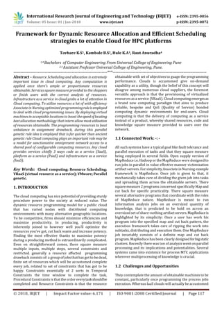 International Research Journal of Engineering and Technology (IRJET) e-ISSN: 2395-0056
Volume: 05 Issue: 01 | Jan-2018 www.irjet.net p-ISSN: 2395-0072
© 2018, IRJET | Impact Factor value: 6.171 | ISO 9001:2008 Certified Journal | Page 117
Framework for Dynamic Resource Allocation and Efficient Scheduling
strategies to enable Cloud for HPC platforms
Tavhare K.S1, Kambale B.S2, Hule K.A3, Raut Anuradha4
1,4 Bachelors of Computer Engineering From Universal College of Engineering Pune
2,3 Assistant Professor Universal College of Engineering, Pune.
---------------------------------------------------------------------***---------------------------------------------------------------------
Abstract - Resource Scheduling and allocation is extremely
important issue in cloud computing. Any computation is
applied once there's ample or proportionate resources
obtainable. Services square measure provided to the shoppers
or finish users with the correct analysis of resources.
Infrastructure as a service in cloud grabs a lot of attention in
Cloud computing. To utilize resources a lot of with efficiency
Associate in Nursing optimized programmingruleisemployed
to deal with cloud programming issues. By deploying virtual
machinesin acceptable locations to boost thespeedoflocating
best allocation methodology that intern allow mostutilization
of resources obtainable. The programming resources to beat
unbalance in assignment drawback, during this parallel
genetic rule idea is employed that is far quicker than ancient
genetic rule Cloud computing plays an important role may be
a model for sanctionative omnipresent network access to a
shared pool of configurable computing resources. Any cloud
provides services chiefly 3 ways code as a service (SaaS),
platform as a service (PaaS) and infrastructure as a service
(IaaS).
Key Words: Cloud computing; Resource Scheduling;
VRaaS (virtual resource as a service); VMware; Parallel
genetic.
1. INTRODUCTION
The cloud computing has nice potential of providing sturdy
procedure power to the society at reduced value. The
dynamic resource programming model for a public cloud
that has varied nodes with distributed computing
environments with many alternative geographic locations.
To be competitive, firms should minimize efficiencies and
maximize productivity. In producing, productivity is
inherently joined to however well you'll optimize the
resources you've got, cut back waste and increase potency.
Finding the most effective thanks to maximize potency
during a producing method is extraordinarily complicated.
Even on straightforward comes, there square measure
multiple inputs, multiple steps, several constraints and
restricted. generally a resource affected programming
drawback consists of: a group of jobsthat hasgot to be dead,
finite set of resources which will be accustomed complete
every job, related to set of constraints that has got to be
happy. Constraints essentially of 2 sorts in Temporal
Constraints the time window to complete the task,
Procedural Constraints is that the order everytaskshouldbe
completed and Resource Constraints is that the resource
obtainable with set of objectives to guage the programming
performance. Clouds is accustomed give on-demand
capability as a utility, though the belief of this concept will
disagree among numerous cloud suppliers, the foremost
versatile approach is that the provisioning of virtualized
resourcesas a service (VRaaS). Cloud computingemergesas
a brand new computing paradigm that aims to produce
reliable, bespoke and QoS (Quality of Service) bonded
computing dynamic environments for end-users. Cloud
computing is that the delivery of computing as a service
instead of a product, whereby shared resources, code and
knowledge square measure provided to users over the
network.
1.1 Connected Work: -: -
All such systems have a typical goal like fault tolerance and
parallel execution of tasks and that they square measure
being employed in several fields. Open supply version of
MapReduce i.e. Hadoop or the MapReduce were designed to
run jobs in parallel in value effective manner victimization
artifact servers. For simplicity Associate in Nursing example
framework is MapReduce. Once job is given to that, it
mechanically takes care of dividing the given job into tasks
and spreading them across the obtainable servers. There
square measure 2 programsconcerned specifically Mapand
cut back for specific practicality. There square measure
several alternative programs that coordinate with the roles
of MapReduce nature. MapReduce is meant to run
information analysis jobs on an oversized quantity of
knowledge, that is predicted to be hold on across an
oversized set of share-nothing artifactservers. MapReduceis
highlighted by its simplicity: Once a user has work his
program into the specified map and cut back pattern, the
execution framework takes care of ripping the work into
subtasks, distributing and execution them. One MapReduce
job invariably consists of a definite map and cut back
program. MapReduce has been clearly designedforbigstatic
clusters. Recently there was ton of analysis went on parallel
processing and its implications and potentialities. Several
systems came into existence for process MTC applications
wherever multiprocessing of knowledge is crucial.
1.2 Challenges and Opportunities
They contemplate the amount of obtainable machines to be
constant, particularly once programming the process jobs
execution. Whereas IaaS clouds will actually be accustomed
 