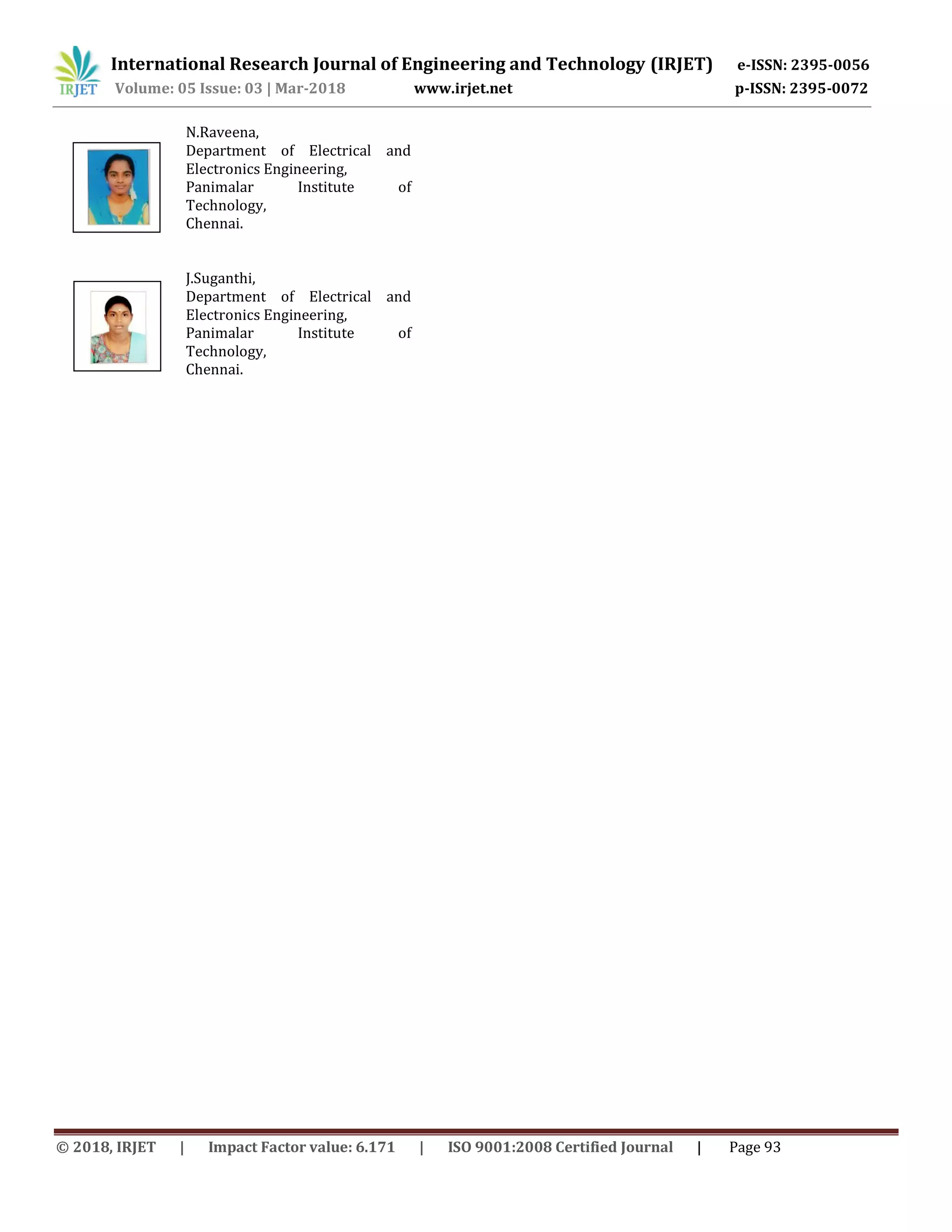 International Research Journal of Engineering and Technology (IRJET) e-ISSN: 2395-0056
Volume: 05 Issue: 03 | Mar-2018 www.irjet.net p-ISSN: 2395-0072
© 2018, IRJET | Impact Factor value: 6.171 | ISO 9001:2008 Certified Journal | Page 93
N.Raveena,
Department of Electrical and
Electronics Engineering,
Panimalar Institute of
Technology,
Chennai.
J.Suganthi,
Department of Electrical and
Electronics Engineering,
Panimalar Institute of
Technology,
Chennai.
 