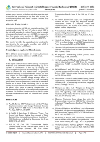 International Research Journal of Engineering and Technology (IRJET) e-ISSN: 2395-0056
Volume: 05 Issue: 03 | Mar-2018 www.irjet.net p-ISSN: 2395-0072
© 2018, IRJET | Impact Factor value: 6.171 | ISO 9001:2008 Certified Journal | Page 1195
voltage source inverter to the load and at thesametimeneed
to provide low impedance on the load side, so that the
transformer winding itself doesn‟t provide a voltage drop
across the load.
e) Inverter driving circuitry:
In order to trigger the LA-SCR, it is required to apply a +12V
pulse to make it turn ‘ON’ and -12V pulse to turn it ‘OFF’ to
the gate with respect to its emitter. Thus, in order to provide
triggering pulses to each and every MOSFET, it is requiredto
have four isolated power supplies of ± 12V which can be
used to apply trigger pulses to the respective MOSFETs.
This inverter provides the required outputs, which can be
used to drive the opto-coupler secondary side, which is
meant for driving the LA-SCR gate.
f) Isolated power supplies for filter elements:
Three different power supplies are required, to provide
power to various blocks of the over-all DVR circuit.
7. CONCLUSION
In this paper, hardware model of DVR is setup.Theproposed
method is used for identification of the voltage sag and is
capable of mollification of the sag by keeping and
maintaining the magnitude of load voltage at the voltage
which is desired and THD within limits. The proposed
method is very easy to understand and is reliable, has been
used only for one switching per phase. Hence the system is
easy, simple, but requires energy storage device as
compared to commonly usedDVRorSTATCOM.Theworking
performance of the proposed device is verifiedbytheoretical
results and is found to be satisfactory. This is the best
control technique for non-linear loadswhichcan’twithstand
for phase angle jumps is pre-sag compensation. For
minimum voltage injection, in-phase injectioncompensation
is the best. For minimum energy insertion by the DVR,phase
advance compensation is best but requires more voltage
injection.
REFERENCES
[1] A.A.D.R. Perera, D.M. Vilathgamuwa, S.S. Choi,“Voltage
Sag Compensation with Energy Optimized Dynamic
Voltage Restorer”, IEEE Trans. on Power Del., Vol. 11,
No. 3, pp. 928-936, July 2003.
[2] V. Salehi, S. Kahrobaee, S. Afsharnia, “Power Flow
Control and Power Quality Improvement of Wind
Turbine Using Universal Custom Power Conditioner”,
IEEE Conference on Industrial Electronics, Vol. 4, pp.
1688-1892, July 2002.
[3] B.H. Li, S.S. Choi, D.M. Vilathgamuwa, “Design
Considerations on the Line-Side Filter Used in the
Dynamic Voltage Restorer”, IEE Proc. Gener.
Transmission Distrib., Issue 1, Vol. 148, pp. 1-7, Jan.
2001.
[4] H.P. Tiwari, Sunil Kumar Gupta, “DC Energy Storage
Schemes for DVR Voltage Sag Mitigation System”
International Journal of Computer Theory and
Engineering, Vol. 2, No. 3, June, 2010.K. Elissa, “Title of
paper if known,” unpublished.
[5] P. Boonchiam,N. Mithulananthan, “Understanding of
Dynamic Voltage Restorers through Matlab
Simulation” Thammasat Int. J. Sc. Tech., Vol. 11, No. 3,
July-Sept. 2006.
[6] “Control and Testing of a Dynamic Voltage Restorer
(DVR) at medium Voltage Level,”IEEE Transactions on
Power Electronics.Vol.19, no.3, MAY 2004.
[7] “Dynamic Voltage Restoration with Minimum Energy
Injection,” IEEE Transactions on Power Systems,Vol.15,
No.1, February 2000.
[8] N.G.Hingorani, “Introducing custom power”, IEEE
Spectrum, pp.41-48, June 1995.
[9] M.F.McGrandghan, D.R.Mueller,andM.J.Samotyj.”Voltage
sags in industrial systems”, IEEE Trans. On industry
applications, Vol.29, no.2,pp.397-402,March/ April
1993.
[10] S.W.Middlekauff and E.R.Collins Jr. “System and
customer impact consideration for seriescustompower
devices,” IEEE Trans. On power Delivery, Vol. 13, no.1,
pp. 278-282,Jan. 1998
[11] T.Wunderlin, P.Dahler, D.Amhof, and H.Gruning,“Power
supply quality improvement with a dynamic voltage
restorer (DVR) “, in proceedings of EMPD‟98,Singapore,
Mar.3-5, 1998 pp.518-525.
[12] A.Compos and G.Joos et.al. “ Analysis and design of a
series voltage unbalance compensator based onathree-
phase VSI operating with unbalanced switching
functions”, IEEE Trans. On Power Electronics, Vol.9,
No.3, pp. 269-274, may 1994.
[13] R.Buxton, “Protection from voltage dips with the
dynamic voltage restorer”, in IEEE Half Day colloquium
on Dynamic Voltage Restorer, London, 1998, Digest No.
1998/189.
[14] G.Nielsen, F.Blaabjerg, and N.Mohan,” control strategies
for dynamic voltage restorer compensatingvoltagesaga
with phase jump,” in proc, IEEE/APEC‟01 Conference,
Vol. 2, 2001, pp.1267-1273.
[15] N.H.Woodly, L.Morgan, and A.Sundaram, “Experience
with an inverter-based dynamic voltage restorer,” IEEE
Trans. Power delivery, Vol.14, pp.1181-1186, July1999.
[16] “UNDERSTANDING POWER QUALITY PROBLEMS”,
Voltage sags and interruptions Math H.J.Bollen-IEEE
PRESS.
 