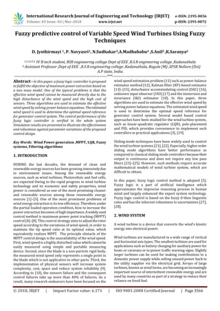 International Research Journal of Engineering and Technology (IRJET) e-ISSN: 2395-0056
Volume: 05 Issue: 03 | Mar-2018 www.irjet.net p-ISSN: 2395-0072
© 2018, IRJET | Impact Factor value: 6.171 | ISO 9001:2008 Certified Journal | Page 3566
Fuzzy predictive control of Variable Speed Wind Turbines Using Fuzzy
Techniques
D. Jyothirmayi 1, P. Navyasri2, N.Sudhakar3,A.Madhubabu4 ,S.Anil5 ,K.Saranya6
1,2,3,4,5,6 IV B tech student, RSR engineering college Dept of EEE ,R.S.R engineering college ,Kadanuthala
6 Assistant Professor ,Dept of EEE ,R.S.R engineering college ,Kadanuthala, Bogole (M) ,SPSR Nellore (Dst)
A.P state, India.
---------------------------------------------------------------------***---------------------------------------------------------------------
Abstract -In this paper, a fuzzy logic controller is proposed
to fulfill the objective of maximum power extraction based on
a two mass model. One of the typical problems is that the
effective wind speed cannot be measured directly due to the
high disturbance of the wind speed and the high cost of
sensors. Three algorithms are used to estimate the effective
wind speed by solving power balance equations.Theestimated
wind speed is used to determine the optimal speed reference
for generator control system. The control performance of the
fuzzy logic controller is verified in the whole system
Simulation results are presented to illustrate the effectiveness
and robustness against parameter variations of the proposed
control design.
Key Words: Wind Power generation ,MPPT, LQR, Fuzzy
systems, Filtering algorithms
1. INTRODUCTION
DURING the last decades, the demand of clean and
renewable energy sourceshasbeen growing intensivelydue
to environment issues. Among the renewable energy
sources, such as wind turbines, Photovoltaic and fuel cells,
are expected Owing to the rapid progress in wind turbine
technology and its economic and safety properties, wind
power is considered as one of the most promising cleaner
and renewable sources among these renewable energy
sources [1]–[3]. One of the most prominent problems of
wind energy extraction is itslow efficiency.Therefore,under
the partial loaded operation condition, how to increase the
power extraction becomesof high importance.Awidelyused
control method is maximum power point tracking (MPPT)
control [4]–[8]. This control strategy aimsto adjusttherotor
speed according to the variations of wind speed, in order to
maintain the tip speed ratio at its optimal value, which
equivalently realizes MPPT. The principle obstacle of the
MPPT control design is the unavailability of the wind speed.
First, wind speed is a highly disturbed value whichcannotbe
easily measured using simple and portable measuring
device. Second, since the blade is a non-particle rigid body,
the measured wind speed only represents a single point in
the blade which is not applicative to other parts. Third, the
implementation of physical sensors will increase system
complexity, cost, space and reduce system reliability [9].
According to [10], the sensors failure and the consequent
control failures take up more than 40% of failures. As a
result, many research endeavors have been focused on the
wind speed estimation problem [11] such as power balance
estimator method [12], Kalman filter (KF)-based estimator
[13]–[15], disturbance accommodating control (DAC) [16],
unknown input observer (UIO) [17] and the immersion and
invariance (I&I) estimator [18]. In this paper, three
algorithms are used to estimate the effective wind speed by
solving power balance equations. The estimated windspeed
is used to determine the optimal speed reference for
generator control system. Several model based control
approaches have been studied for the wind turbine system,
such as linear-quadratic regulator (LQR), pole-placement
and PID, which provides convenience to implement such
controllers in practical applications [3], [19].
Sliding mode techniques have been widely used to control
the wind turbine systems [21], [22]. Especially, higherorder
sliding mode algorithms have better performance as
compared to classical sliding mode controllersbecausetheir
output is continuous and does not require any low pass
filters [23]–[25]. However, such methods require accurate
mathematical models of wind turbine system, which are
difficult to obtain.
In this paper, fuzzy logic control method is adopted [5].
Fuzzy logic is a part of artificial intelligence which
approximates the imprecise reasoning process in human
mind and largely enhanced the expert system technology.
Fuzzy logic control is based on the fuzzy if-then linguistic
rules and has the inherent robustness to uncertainties [27],
[28].
2. WIND SYSTEM
A wind turbine is a device that converts the wind's kinetic
energy into electrical power.
Wind turbines are manufactured in a wide range of vertical
and horizontal axis types. The smallest turbines are used for
applications such as battery charging for auxiliary power for
boats or caravans or to power traffic warning signs. Slightly
larger turbines can be used for making contributions to a
domestic power supply while selling unused power back to
the utility supplier via the electrical grid. Arrays of large
turbines, known aswind farms, are becominganincreasingly
important source of intermittent renewable energy and are
used by many countries as part of a strategy to reduce their
reliance on fossil fuel.
 