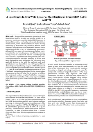 International Research Journal of Engineering and Technology (IRJET) e-ISSN: 2395-0056
Volume: 05 Issue: 06 | June 2018 www.irjet.net p-ISSN: 2395-0072
© 2018, IRJET | Impact Factor value: 6.171 | ISO 9001:2008 Certified Journal | Page 882
A Case Study: In-Situ Weld Repair of Steel Casting of Grade C12A ASTM
A 217M
Devdutt Singh1, Sandeep Kumar Verma2 , Subodh Rana3
1Material Research Laboratory, BHEL Haridwar, Uttrakhand, India
2Non-destructive Laboratory BHEL Haridwar, Uttrakhand, India
3Metallurgy Engineering department, BHEL Haridwar, Uttrakhand, India
---------------------------------------------------------------------***---------------------------------------------------------------------
Abstract - Steam turbine components, operating at high
temperatures and/or stresses may develop cracks. As a
preventive maintenance practice, Residual Life Assessment is
done and time to time overhauling attempts to detect these
cracks so that proper action can be taken in time. During
overhauling of Main Steam (MS) strainer of Maithon Power
Ltd power plant two large sized cracks were observed. These
cracks cannot be left as such as it may cause a catastrophic
failure which may cause unit to shut down and a huge power
generation loss and can also cause a loss of human resource.
Casting cannot be used as such. Either it has to be replaced
which can take a longer time as its manufacturing takes time.
It can be reused after successful salvaging by in-situ weld
repair followed by repair evaluation and assessment after
applicable testing in line with the applicable code and
specification. It was decided for in situ weld repair and hence
Preheating, inter-pass heating and post weld heat treatment
procedures (PWHT) was established for the material grade
C12 A ASTM 217M of which strainer was made up of. After
PWHT weld region was machined and further hardness was
measured across the weld using Eco-tip machine to validate
that weld repair has been completed with all the acceptable
limits of hardness required as per thedesignrequirement. This
paper gives details of all the works carried out for In situ weld
repair.
Key Words: C12A, Steam Turbine, Strainer housing,
Power Plant, WPS, PWHT, CHROMOCORD-9M, OERLIKON,
NDT.
1. INTRODUCTION
This paper addresses the crack detection and its weldrepair
of main steam strainer of Maithon Power Ltd. plant which
has got capacity of 525 MW and this was commissioned in
July 2012. Steam turbines are high speed rotating machines
operating at extremes of temperature and pressure. The
temperatures range from 535° C at the HP (Highpressure)&
IP (Intermediate pressure) inlets to 50°C at LP (Low
pressure) turbine exhausts, whereas the steam pressure
varies from 170 ata at HP turbine to 0.08 ata at LP turbine
Over and above this, the rotating components rotates at
3000 rpm.
The flow chart of steam in typical power plant can be seen
below
Fig. 1: Steam path flow in power plant
In India, Bharat Heavy Electricals Ltd.asthemanufacturerof
steam turbines is the major agency to carry out this work.
Most of the components have certain specific locations,
depending on design & unit rating, where cracks occur. For
components working at temperatures above 450°C, creep
phenomenon becomes very important. The major
components that work in the creep range are the HP & IP
rotors, steam chests, strainer housings, valves, casings,
diaphragms, interconnecting pipes, blades nozzles etc. On
the other hand components working in the low temperature
zone are also highly stressed due to their largesizesandalso
have problems due to erosion and corrosion. Main steam
strainer housing was taken up for defect removal andin-situ
weld repair, followed by local PWHT[1] in accordance with
ASME Section IX [2] with controlled parameterstominimize
distortion to the controlled dimension and also to ensure
defect free, sound weld and Heat Affected Zone (HAZ) area
by implementing suitable non-destructive techniques
Main steam strainer is a component of steam turbine whose
main function is to filter the steam coming from boiler and
then let it enter into HP turbine. Main steam strainer is
placed just before the HP turbine which is shown below
0.08 ata, 50 o
C
 