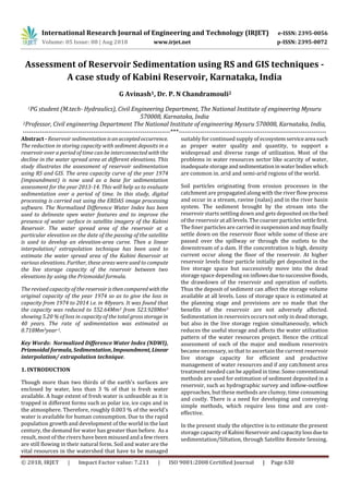 © 2018, IRJET | Impact Factor value: 7.211 | ISO 9001:2008 Certified Journal | Page 630
Assessment of Reservoir Sedimentation using RS and GIS techniques -
A case study of Kabini Reservoir, Karnataka, India
G Avinash1, Dr. P. N Chandramouli2
1PG student (M.tech- Hydraulics), Civil Engineering Department, The National Institute of engineering Mysuru
570008, Karnataka, India
2Professor, Civil engineering Department The National Institute of engineering Mysuru 570008, Karnataka, India,
---------------------------------------------------------------------***---------------------------------------------------------------------
Abstract - Reservoir sedimentationisanacceptedoccurrence.
The reduction in storing capacity with sediment deposits in a
reservoir over a period of time can be interconnected with the
decline in the water spread area at different elevations. This
study illustrates the assessment of reservoir sedimentation
using RS and GIS. The area capacity curve of the year 1974
(impoundment) is now used as a base for sedimentation
assessment for the year 2013-14. This will help us to evaluate
sedimentation over a period of time. In this study, digital
processing is carried out using the ERDAS image processing
software. The Normalized Difference Water Index has been
used to delineate open water features and to improve the
presence of water surface in satellite imagery of the Kabini
Reservoir. The water spread area of the reservoir at a
particular elevation on the date of the passing of the satellite
is used to develop an elevation-area curve. Then a linear
interpolation/ extrapolation technique has been used to
estimate the water spread area of the Kabini Reservoir at
various elevations. Further, these areas were used to compute
the live storage capacity of the reservoir between two
elevations by using the Prizmoidal formula.
The revised capacity of the reservoiristhencomparedwiththe
original capacity of the year 1974 so as to give the loss in
capacity from 1974 to 2014 i.e. in 40years. It was found that
the capacity was reduced to 552.64Mm3 from 523.928Mm3
showing 5.20 % of loss in capacity of the total gross storage in
40 years. The rate of sedimentation was estimated as
0.718Mm3year-1.
Key Words: Normalized Difference Water Index (NDWI),
Prizmoidal formula,Sedimentation,Impoundment,Linear
interpolation/ extrapolation technique.
1. INTRODUCTION
Though more than two thirds of the earth's surfaces are
enclosed by water, less than 3 % of that is fresh water
available. A huge extent of fresh water is unfeasible as it is
trapped in different forms such as polar ice, ice caps and in
the atmosphere. Therefore, roughly 0.003 % of the world's
water is available for human consumption. Due to the rapid
population growth and development of the world in the last
century, the demand for water has greater than before. As a
result, most of the rivers have been misused and a few rivers
are still flowing in their natural form. Soil and water are the
vital resources in the watershed that have to be managed
suitably for continued supply of ecosystemservicearea such
as proper water quality and quantity, to support a
widespread and diverse range of utilization. Most of the
problems in water resources sector like scarcity of water,
inadequate storageandsedimentationinwater bodieswhich
are common in. arid and semi-arid regions of the world.
Soil particles originating from erosion processes in the
catchment are propagated along with the river flow process
and occur in a stream, ravine (nalas) and in the river basin
system. The sediment brought by the stream into the
reservoir starts settling down and gets deposited on the bed
of the reservoir at all levels. The coarser particles settlefirst.
The finer particles are carried in suspension and may finally
settle down on the reservoir floor while some of these are
passed over the spillway or through the outlets to the
downstream of a dam. If the concentration is high, density
current occur along the floor of the reservoir. At higher
reservoir levels finer particle initially get deposited in the
live storage space but successively move into the dead
storage space depending on inflowsduetosuccessivefloods,
the drawdown of the reservoir and operation of outlets.
Thus the deposit of sediment can affect the storage volume
available at all levels. Loss of storage space is estimated at
the planning stage and provisions are so made that the
benefits of the reservoir are not adversely affected.
Sedimentation in reservoirs occurs not only in dead storage,
but also in the live storage region simultaneously, which
reduces the useful storage and affects the water utilization
pattern of the water resources project. Hence the critical
assessment of each of the major and medium reservoirs
became necessary, so that to ascertain the current reservoir
live storage capacity for efficient and productive
management of water resources and if any catchment area
treatment needed can be applied in time. Someconventional
methods are used for estimation of sediment deposited in a
reservoir, such as hydrographic survey and inflow-outflow
approaches, but these methods are clumsy, time consuming
and costly. There is a need for developing and conveying
simple methods, which require less time and are cost-
effective.
In the present study the objective is to estimate the present
storage capacity of Kabini Reservoir and capacitylossdueto
sedimentation/Siltation, through Satellite Remote Sensing.
International Research Journal of Engineering and Technology (IRJET) e-ISSN: 2395-0056
Volume: 05 Issue: 08 | Aug 2018 www.irjet.net p-ISSN: 2395-0072
 