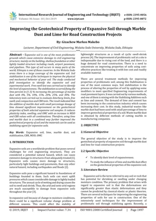 International Research Journal of Engineering and Technology (IRJET) e-ISSN: 2395-0056
Volume: 06 Issue: 10 | Oct 2019 www.irjet.net p-ISSN: 2395-0072
© 2019, IRJET | Impact Factor value: 7.34 | ISO 9001:2008 Certified Journal | Page 1497
Improving the Geotechnical Property of Expansive Soil through Marble
Dust and Lime for Road Construction Projects
By: Gizachew Markos Makebo
Lecturer, Department of Civil Engineering, Wolaita Sodo University, Wolaita Sodo, Ethiopia
---------------------------------------------------------------------***---------------------------------------------------------------------
Abstract - Expansive soil is one of the most problematic
grounds which cause extensive damage in civil engineering
structure; mainly on the building, shallow foundationorother
lightly loaded structure including roads, airport pavement,
and pipelines. This type of soil occurs in many parts of the
world, Ethiopia is one of those countries. In the Wolaita Sodo
areas there is a large coverage of the expansive soil. Soil
stabilization is one of the techniques to improve the physical
and mechanical behavior of poor soil. The study conducted
field investigation to identify the expansive soil and
experimental work. Free swell test was carried out to identify
the level of expansiveness. Thestabilizationoccurredfixingthe
lime percent in (1-3) % increasing the percentage of marble
dust with 0%, 5%, 10%, 15%, 20%, 25%, and 30%. The
laboratory tests carried out to evaluate Atterberg limits, free
swell, and compaction and CBR tests. The result indicatedthat
the addition of marble dust with small percentage dosage of
lime showed significant improvement on the geotechnical
properties of both selected expansive soil samples. It reduces
plasticity index, swelling, and OMC with an increase in MDD
and CBR values with all combinations. Therefore, using lime
and marble dust in a combined way further improved the
geotechnical property of soil and the materials can be used as
stabilizing agent for expansive soils.
Key Words: Expansive soil, lime, marble dust, soil
stabilization, CBR, MDD, OMC
1. INTRODUCTION
Expansive soils are a worldwide problem that poses several
challenges for civil engineering structures. They are
considered a potential natural hazard, which can cause
extensive damage to structures if not adequatelytreated[1].
Expansive soils causes more damage to structures,
particularly light buildings and pavements, than any other
natural hazard, including earthquakes and floods [2].
Expansive soils pose a significant hazard to foundations of
buildings founded in them. Such soils can exert uplift
pressures whichcauseconsiderabledamagetolightlyloaded
structures. The annual cycleofwettinganddryingcausesthe
soil to swell and shrink. Thus, the arid and semi-arid regions
are much susceptible to damage from expansive soils
throughout the year [3].
In expansive soil because of change in moisture conditions,
there could be a significant volume change problem at
different seasons. This could affect the stability of
lightweight structures as a result of cyclic swell-shrink
process [4] .The improvement of problematic soil at a site is
indispensable due to rising cost of the land, and there is a
huge demand for road construction. There is a need to
concentrate on improving properties of soils using cost-
effective practices like treating it with low cost and readily
available material.
There are several treatment methods for improving
properties of problematic soil; among this Stabilization is
one of the most common ways. Soil stabilization is the
process of altering the properties of soil by applying some
modifiers to meet specified Engineering requirements of
road pavement layers. Itwascarriedoutbyvariousmethods,
and one of them is mixing with the StabilizingAdditivessuch
as lime and cement. The demand of lime and cement has
been increasing in the construction industry which causes
increasing their cost. In this study, industrial wastes like
marble dust had been used with small percentage of lime to
improve geotechnical properties ofa soil.Wastemarbledust
is obtained by different methods of cutting marble in
manufacturing companies.
2. OBJECTIVE
2.1General Objective
The general objective of the study is to improve the
geotechnical property of expansive soil throughmarbledust
and lime for road construction projects
2.2 Specific Objective
 To identify their level of expansiveness.
 To study the influence of limeand marbledusteffect
on the geotechnical properties of the expansive soil.
3. Literature Review
Expansive soil is the term referred to any soil or rock that
has potential for shrinking or swelling under changing
moisture condition. The primary problem that arises with
regard to expansive soil is that the deformations are
significantly greater than elastic deformations and they
cannot be predicted by classical elastic or plastic theories.
There are several techniques for improving the engineering
properties of soils for use in construction. One of the
extensively used techniques for the improvement of
problematic soil through stabilizing agents. Recently, a
 